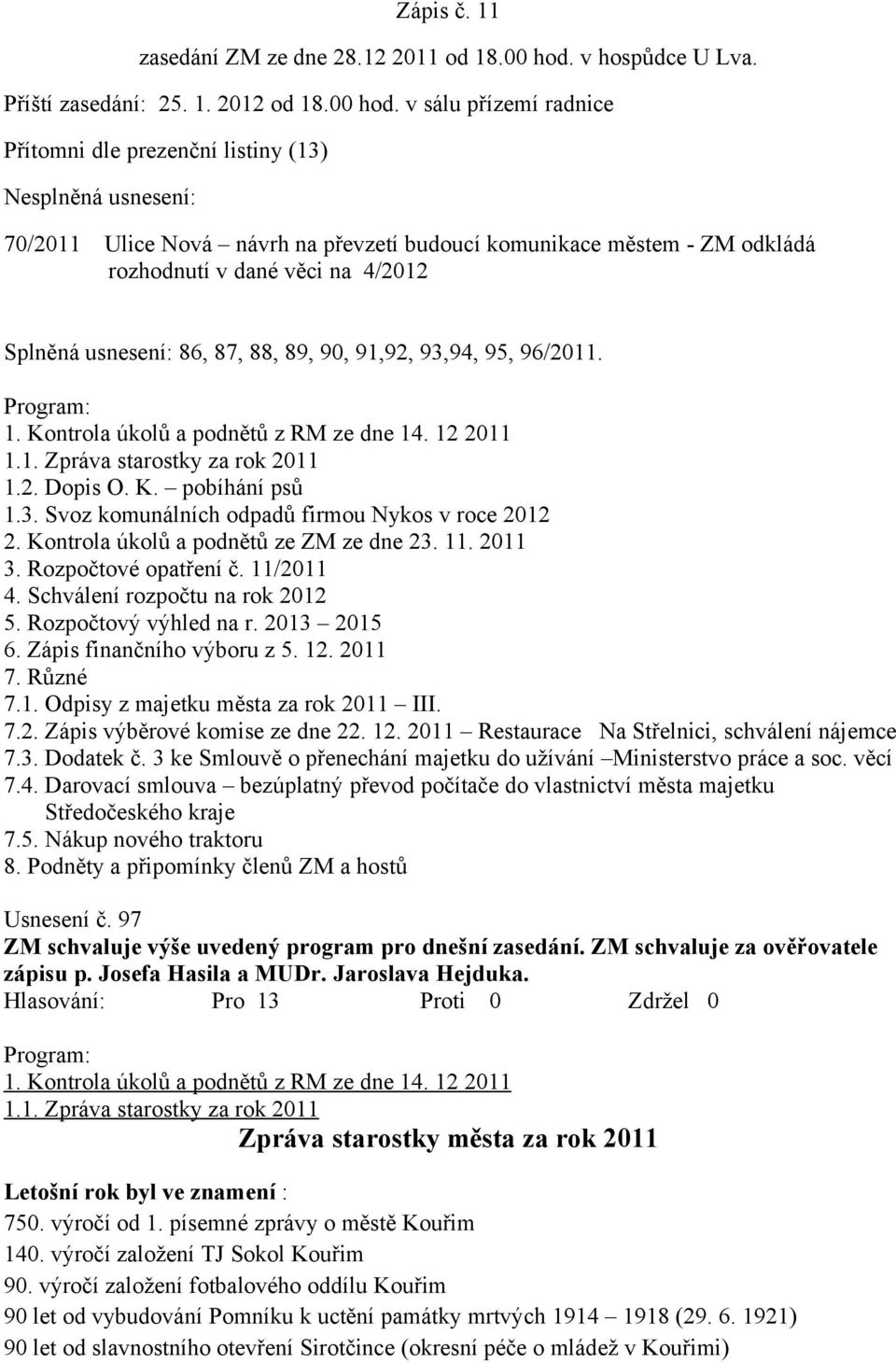 v sálu přízemí radnice Přítomni dle prezenční listiny (13) Nesplněná usnesení: 70/2011 Ulice Nová návrh na převzetí budoucí komunikace městem - ZM odkládá rozhodnutí v dané věci na 4/2012 Splněná