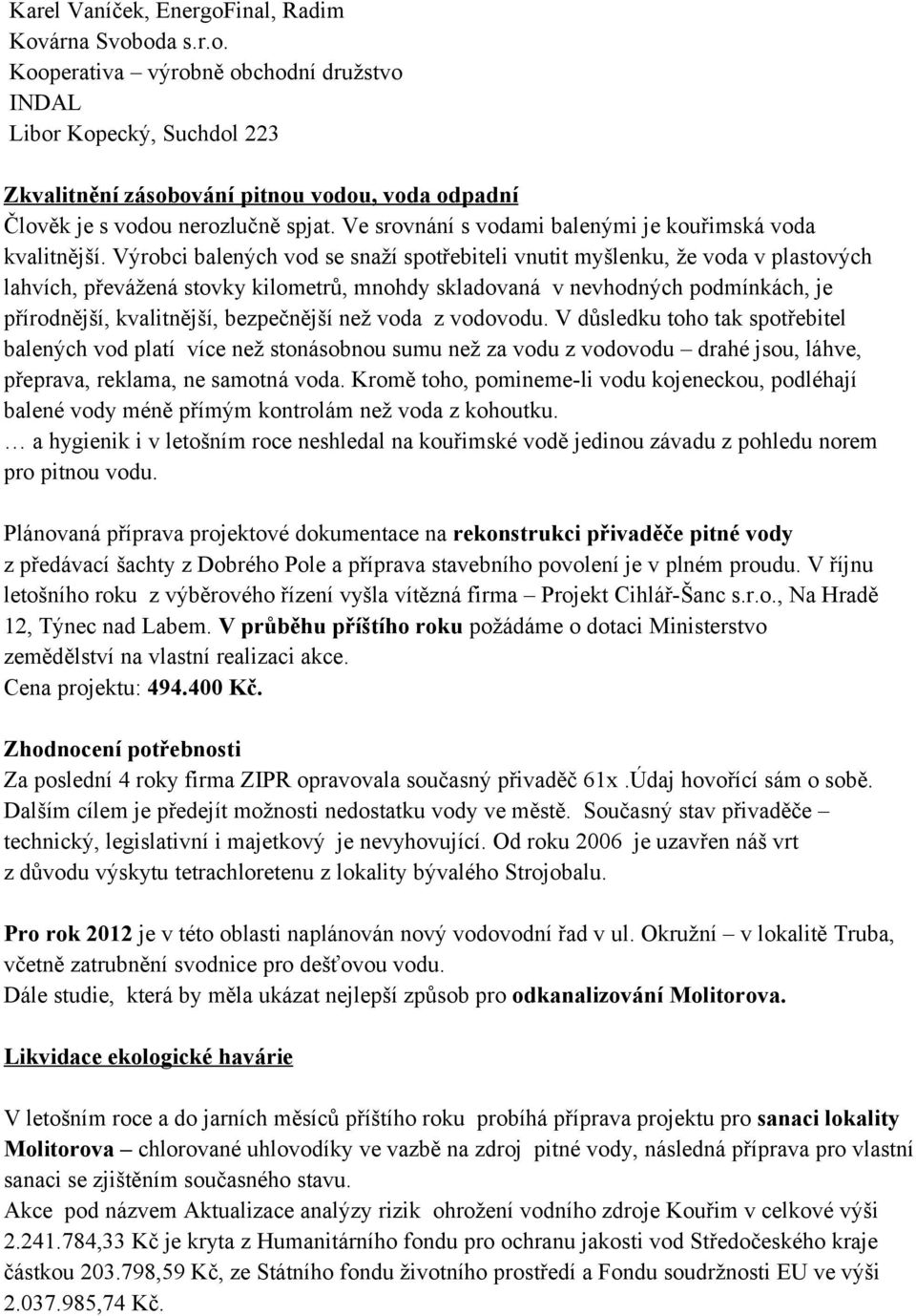 Výrobci balených vod se snaží spotřebiteli vnutit myšlenku, že voda v plastových lahvích, převážená stovky kilometrů, mnohdy skladovaná v nevhodných podmínkách, je přírodnější, kvalitnější,