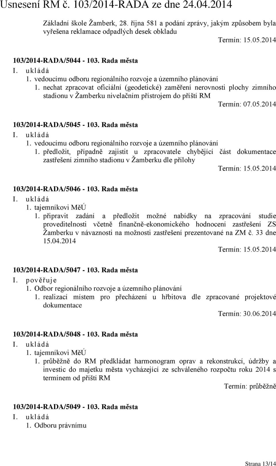 nechat zpracovat oficiální (geodetické) zaměření nerovnosti plochy zimního stadionu v Žamberku nivelačním přístrojem do příští RM Termín: 07.05.2014 103/2014-RADA/5045-103. Rada města 1.