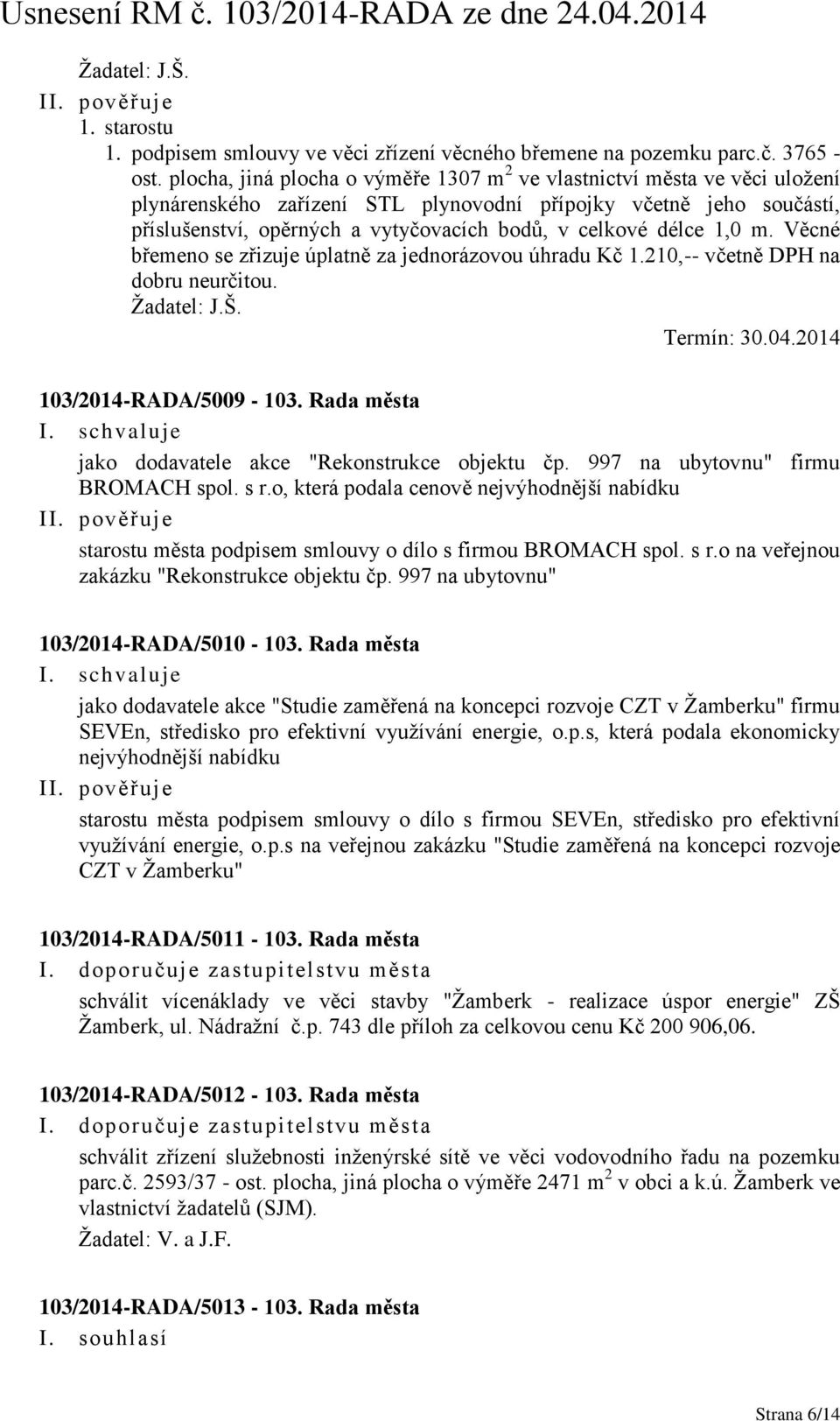 délce 1,0 m. Věcné břemeno se zřizuje úplatně za jednorázovou úhradu Kč 1.210,-- včetně DPH na dobru neurčitou. Žadatel: J.Š. Termín: 30.04.2014 103/2014-RADA/5009-103.