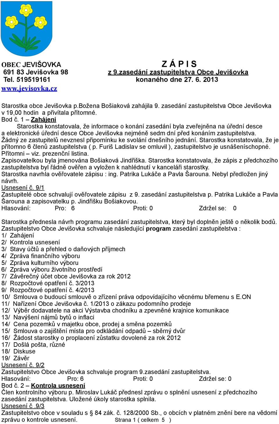 1 Zahájení Starostka konstatovala, že informace o konání zasedání byla zveřejněna na úřední desce a elektronické úřední desce Obce Jevišovka nejméně sedm dní před konáním zastupitelstva.