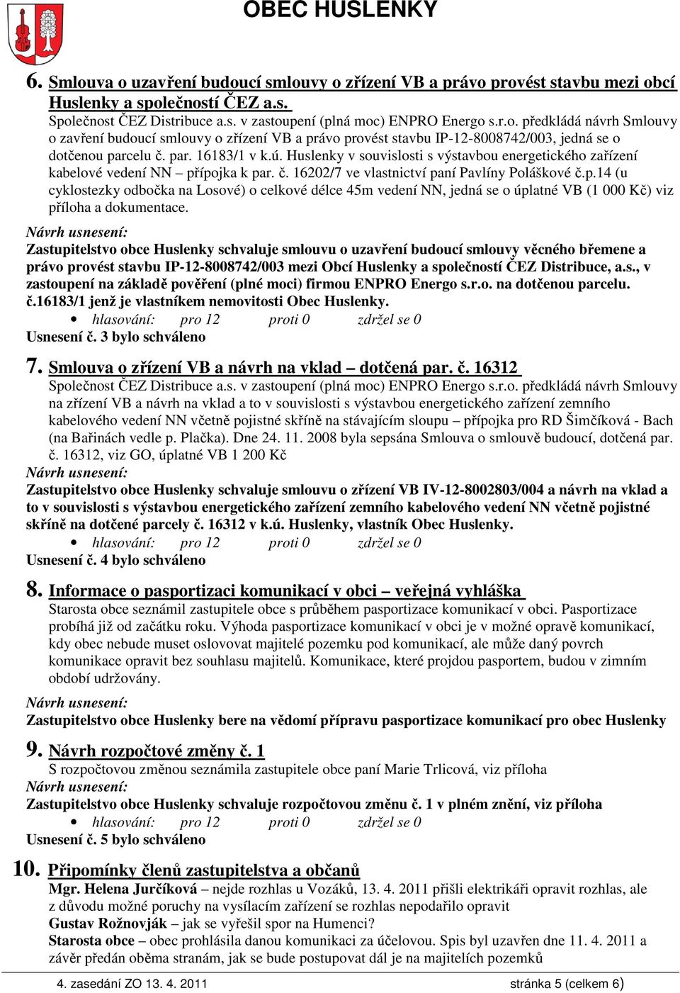 Zastupitelstvo obce Huslenky schvaluje smlouvu o uzavření budoucí smlouvy věcného břemene a právo provést stavbu IP-12-8008742/003 mezi Obcí Huslenky a společností ČEZ Distribuce, a.s., v zastoupení na základě pověření (plné moci) firmou ENPRO Energo s.