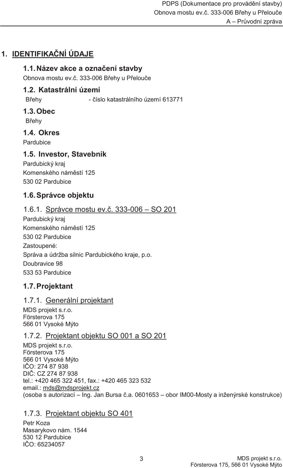 . 333-006 SO 201 Pardubický kraj Komenského nám stí 125 530 02 Pardubice Zastoupené: Správa a údržba silnic Pardubického kraje, p.o. Doubravice 98 533 53 Pardubice 1.7. Projektant 1.7.1. Generální projektant Försterova 175 566 01 Vysoké Mýto 1.