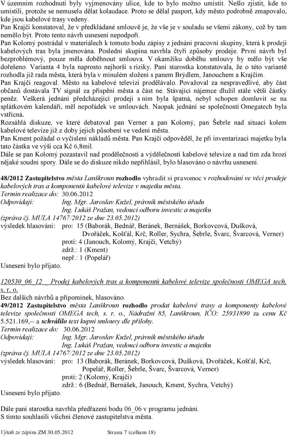 Proto tento návrh usnesení nepodpoří. Pan Kolomý postrádal v materiálech k tomuto bodu zápisy z jednání pracovní skupiny, která k prodeji kabelových tras byla jmenována.