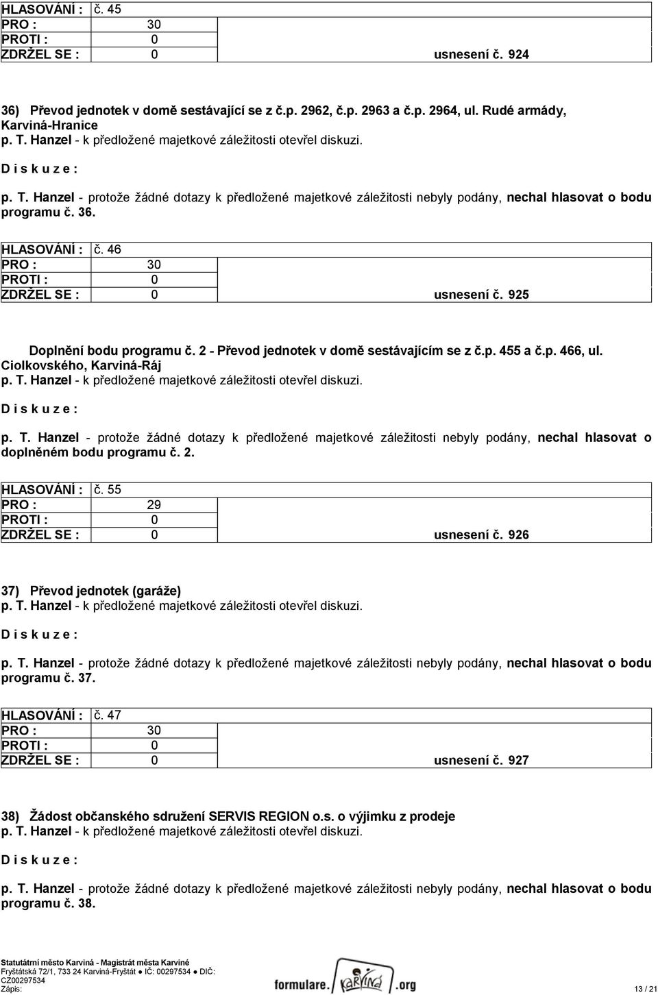 Hanzel - protože žádné dotazy k předložené majetkové záležitosti nebyly podány, nechal hlasovat o doplněném bodu programu č. 2. HLASOVÁNÍ : č. 55 ZDRŽEL SE : 0 usnesení č.