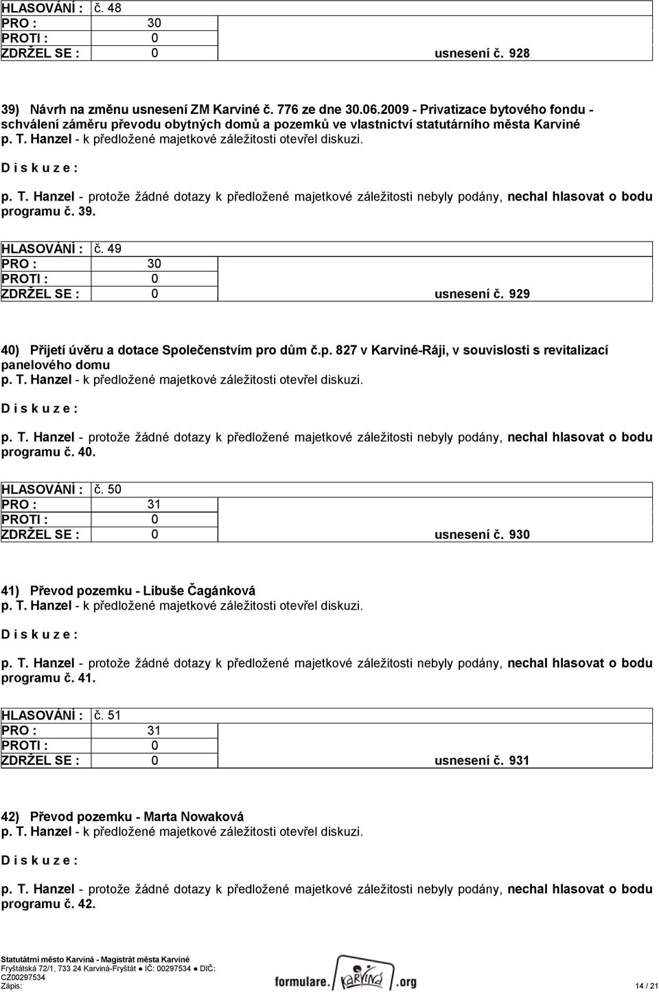 49 ZDRŽEL SE : 0 usnesení č. 929 40) Přijetí úvěru a dotace Společenstvím pro dům č.p. 827 v Karviné-Ráji, v souvislosti s revitalizací panelového domu programu č.