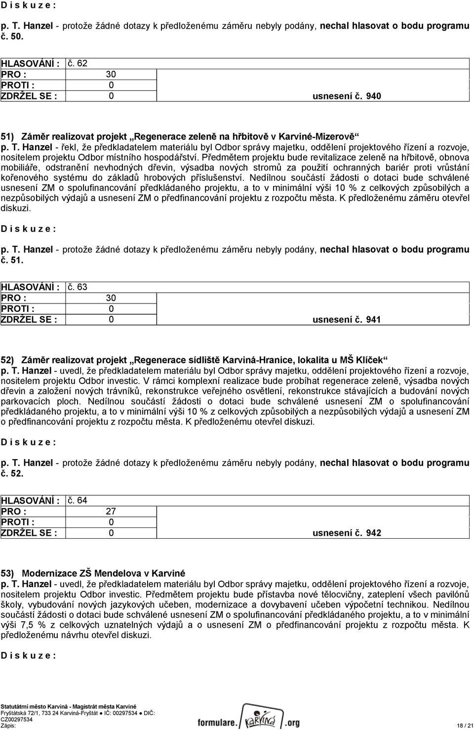 Hanzel - řekl, že předkladatelem materiálu byl Odbor správy majetku, oddělení projektového řízení a rozvoje, nositelem projektu Odbor místního hospodářství.