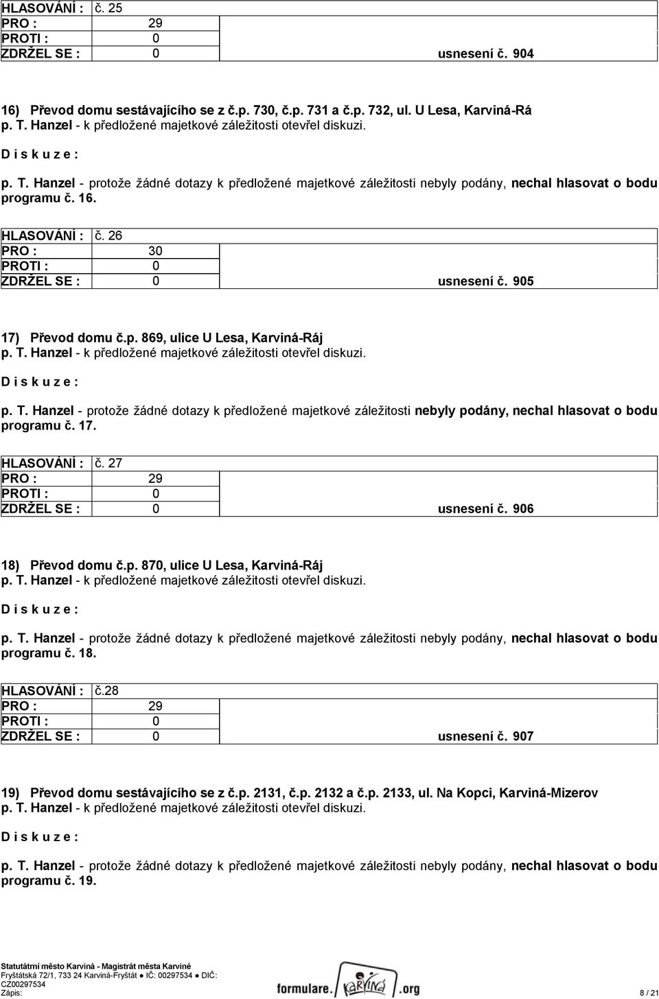 17. HLASOVÁNÍ : č. 27 ZDRŽEL SE : 0 usnesení č. 906 18) Převod domu č.p. 870, ulice U Lesa, Karviná-Ráj programu č. 18. HLASOVÁNÍ : č.28 ZDRŽEL SE : 0 usnesení č.