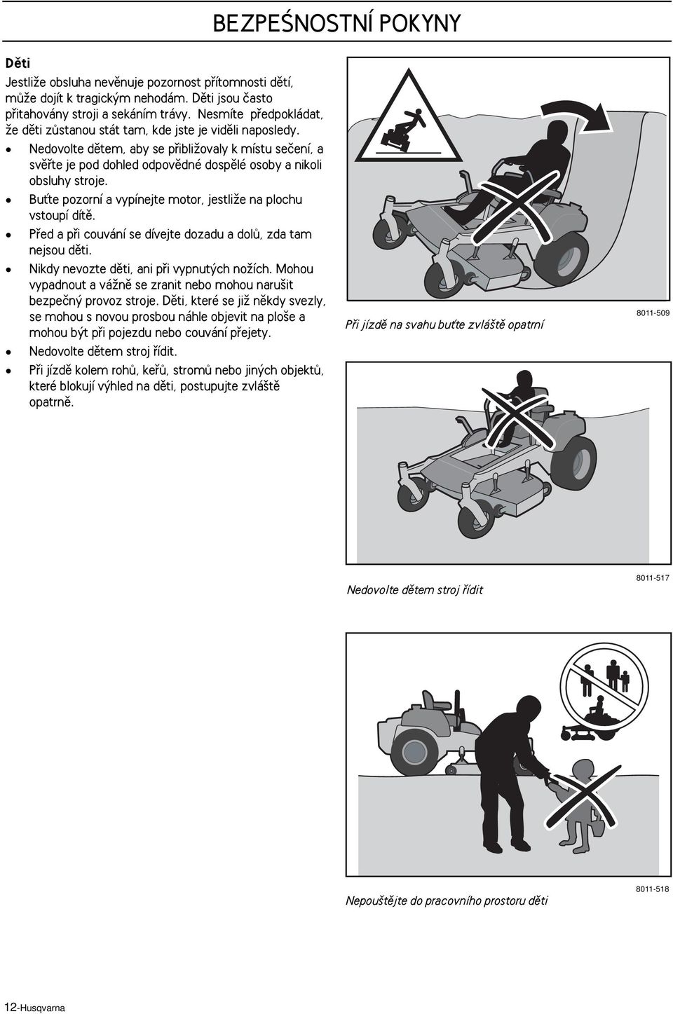 Nedovolte dûtem, aby se pfiibliïovaly k místu seãení, a svûfite je pod dohled odpovûdné dospûlé osoby a nikoli obsluhy stroje. BuÈte pozorní a vypínejte motor, jestliïe na plochu vstoupí dítû.