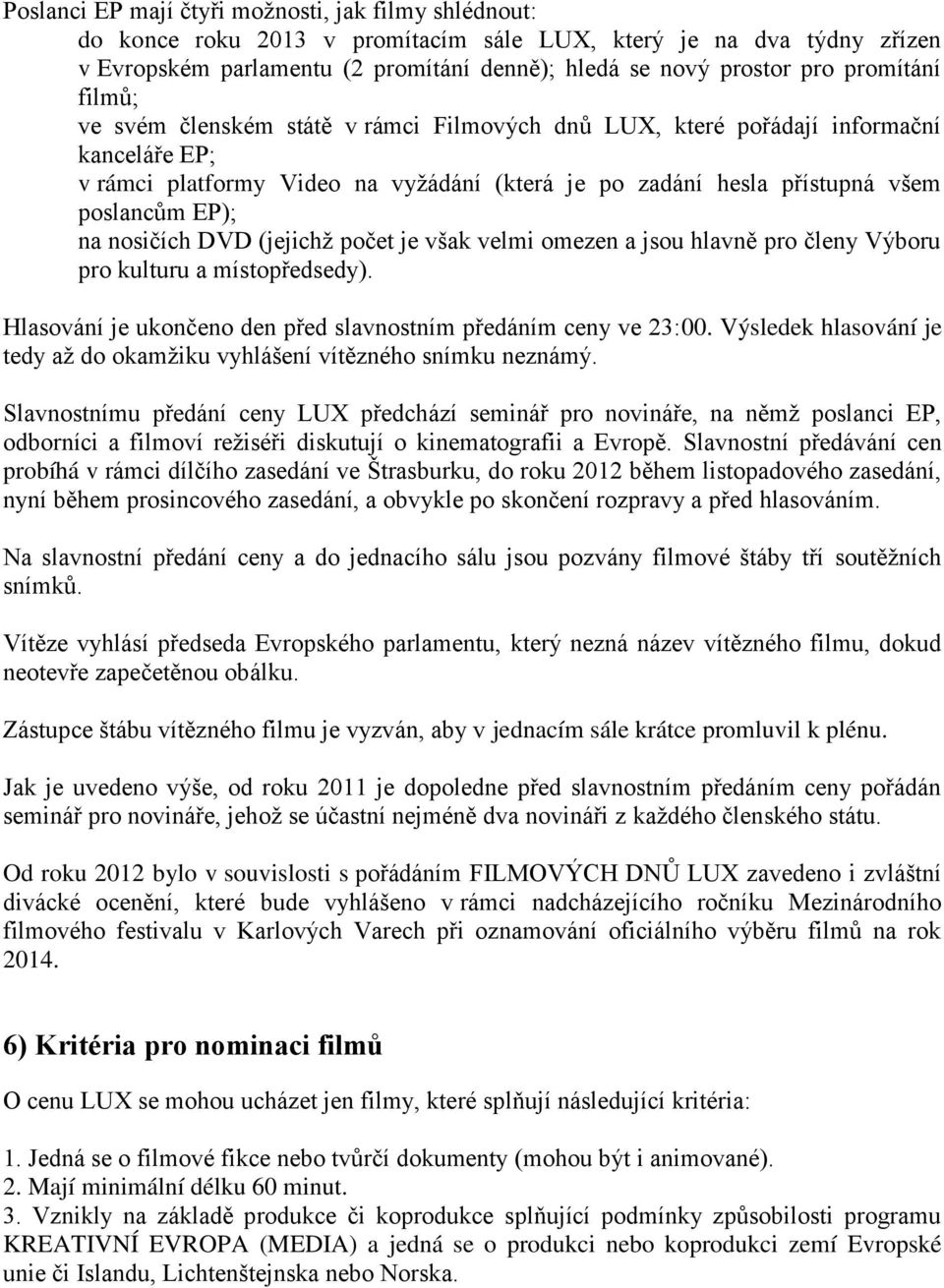 na nosičích DVD (jejichž počet je však velmi omezen a jsou hlavně pro členy Výboru pro kulturu a místopředsedy). Hlasování je ukončeno den před slavnostním předáním ceny ve 23:00.