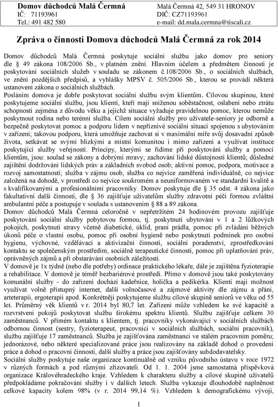 Hlavním účelem a předmětem činnosti je poskytování sociálních služeb v souladu se zákonem č.108/2006 Sb., o sociálních službách, ve znění pozdějších předpisů, a vyhlášky MPSV č. 505/2006 Sb.