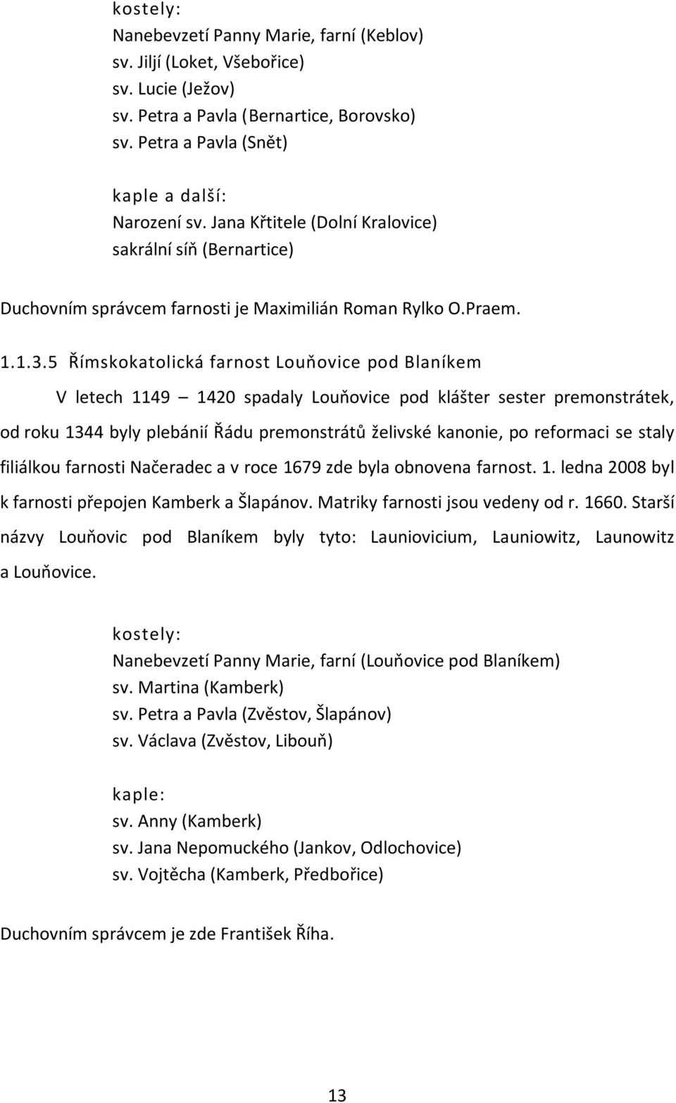 5 Římskokatolická farnost Loupovice pod Blaníkem V letech 1149 1420 spadaly Loupovice pod klášter sester premonstrátek, od roku 1344 byly plebánií Řádu premonstrátů želivské kanonie, po reformaci se