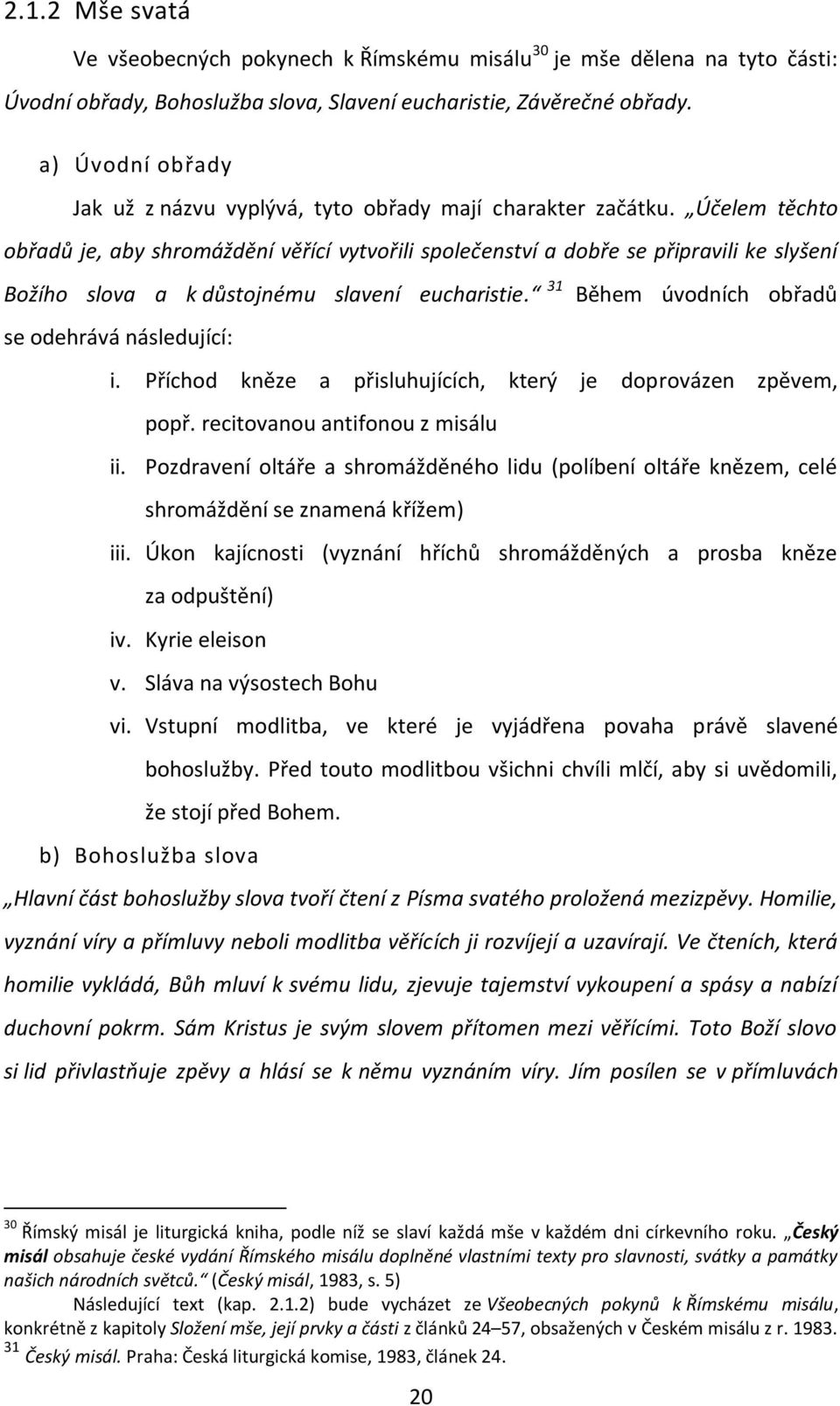 Účelem těchto obřadů je, aby shromáždění věřící vytvořili společenství a dobře se připravili ke slyšení Božího slova a k důstojnému slavení eucharistie.