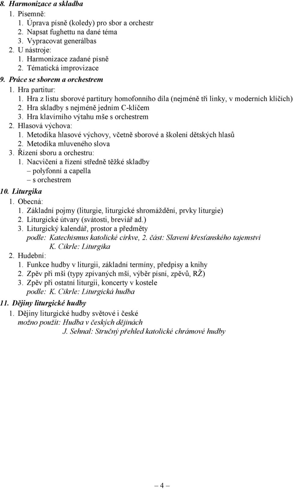 Hra skladby s nejméně jedním C-klíčem 3. Hra klavírního výtahu mše s orchestrem 2. Hlasová výchova: 1. Metodika hlasové výchovy, včetně sborové a školení dětských hlasů 2. Metodika mluveného slova 3.