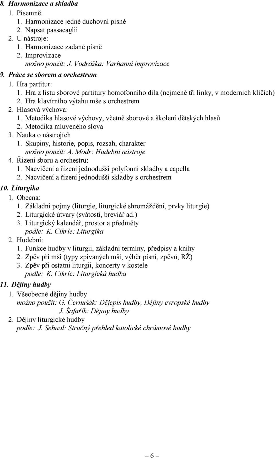 Hra klavírního výtahu mše s orchestrem 2. Hlasová výchova: 1. Metodika hlasové výchovy, včetně sborové a školení dětských hlasů 2. Metodika mluveného slova 3. Nauka o nástrojích 1.