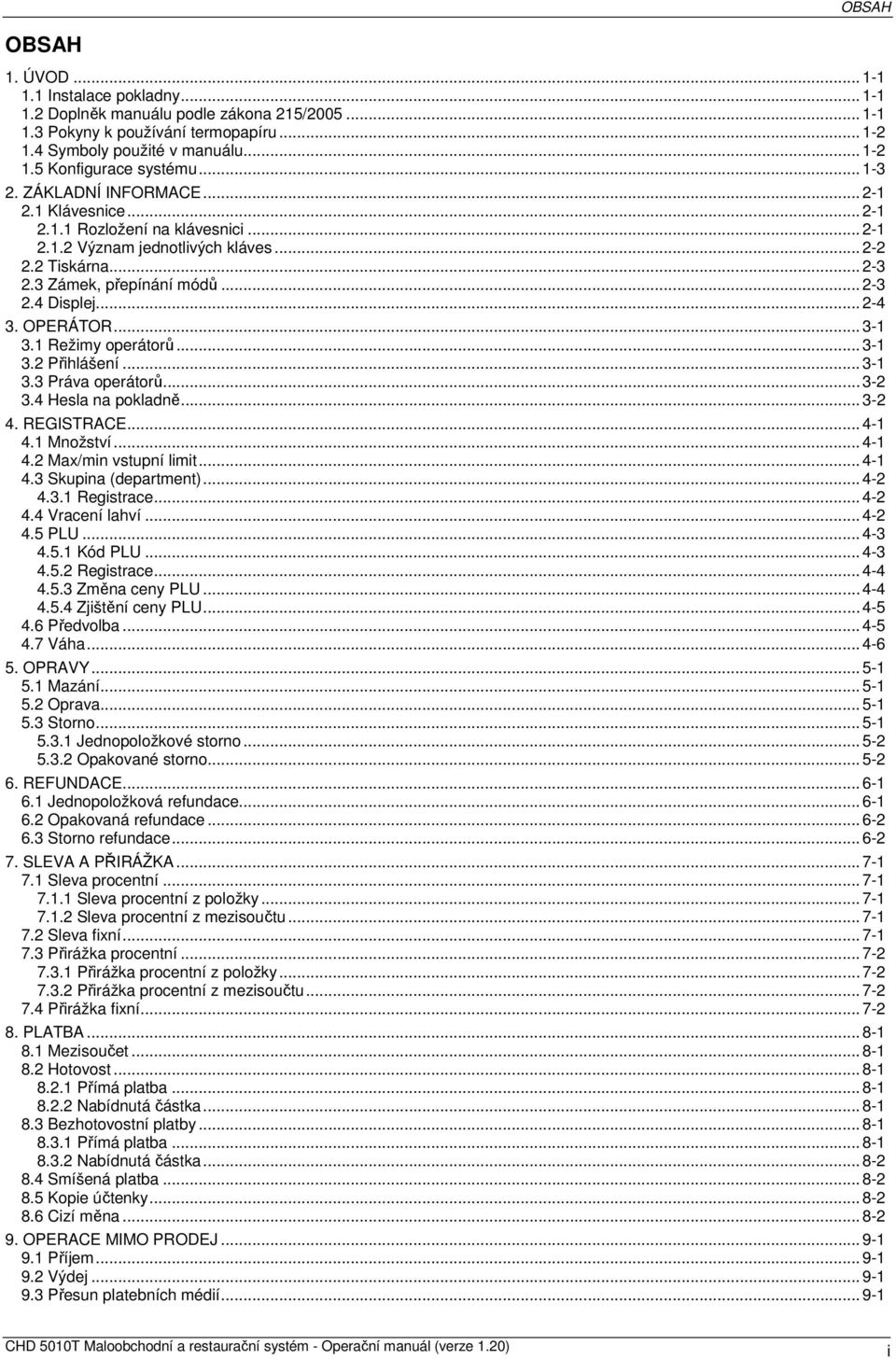 .. 2-4 3. OPERÁTOR... 3-1 3.1 Režimy operátorů... 3-1 3.2 Přihlášení... 3-1 3.3 Práva operátorů... 3-2 3.4 Hesla na pokladně... 3-2 4. REGISTRACE... 4-1 4.1 Množství... 4-1 4.2 Max/min vstupní limit.