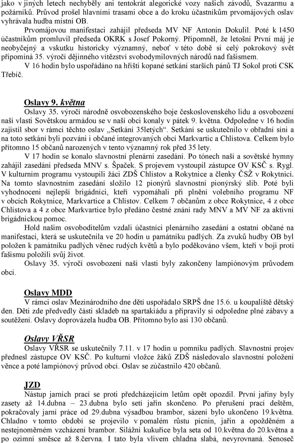 Poté k 1450 účastníkům promluvil předseda OKRK s Josef Pokorný. Připomněl, že letošní První máj je neobyčejný a vskutku historicky významný, neboť v této době si celý pokrokový svět připomíná 35.