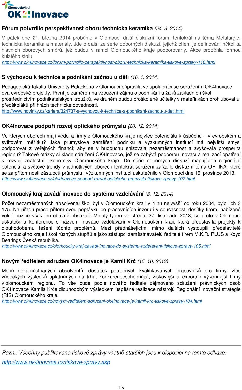 Jde o další ze série odborných diskuzí, jejichž cílem je definování několika hlavních oborových směrů, jež budou v rámci Olomouckého kraje podporovány. Akce proběhla formou kulatého stolu. http://www.