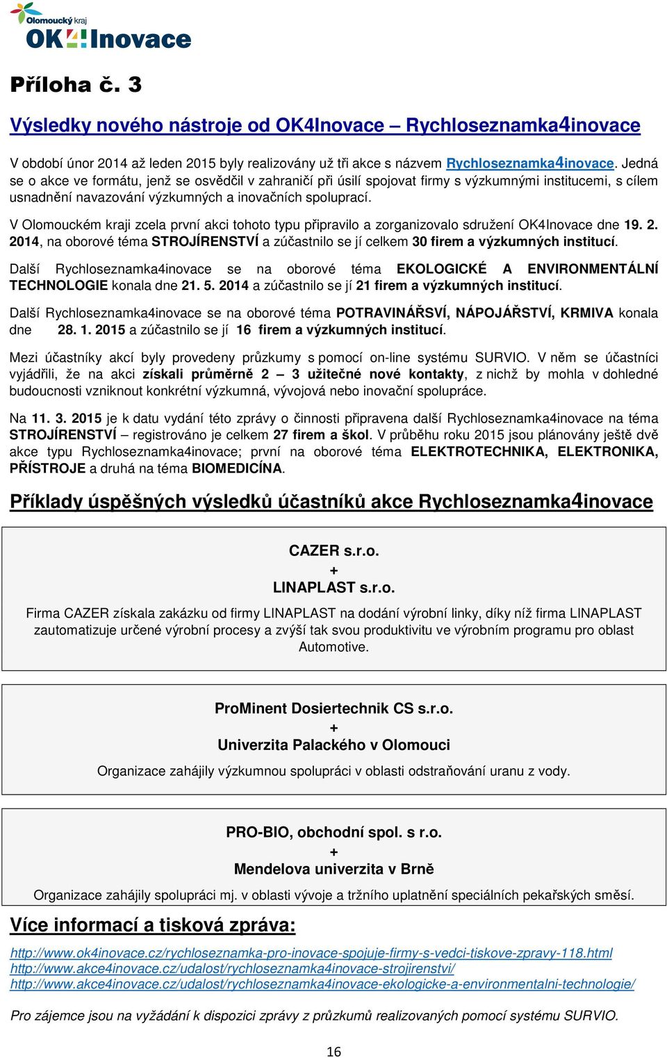 V Olomouckém kraji zcela první akci tohoto typu připravilo a zorganizovalo sdružení OK4Inovace dne 19. 2. 2014, na oborové téma STROJÍRENSTVÍ a zúčastnilo se jí celkem 30 firem a výzkumných institucí.