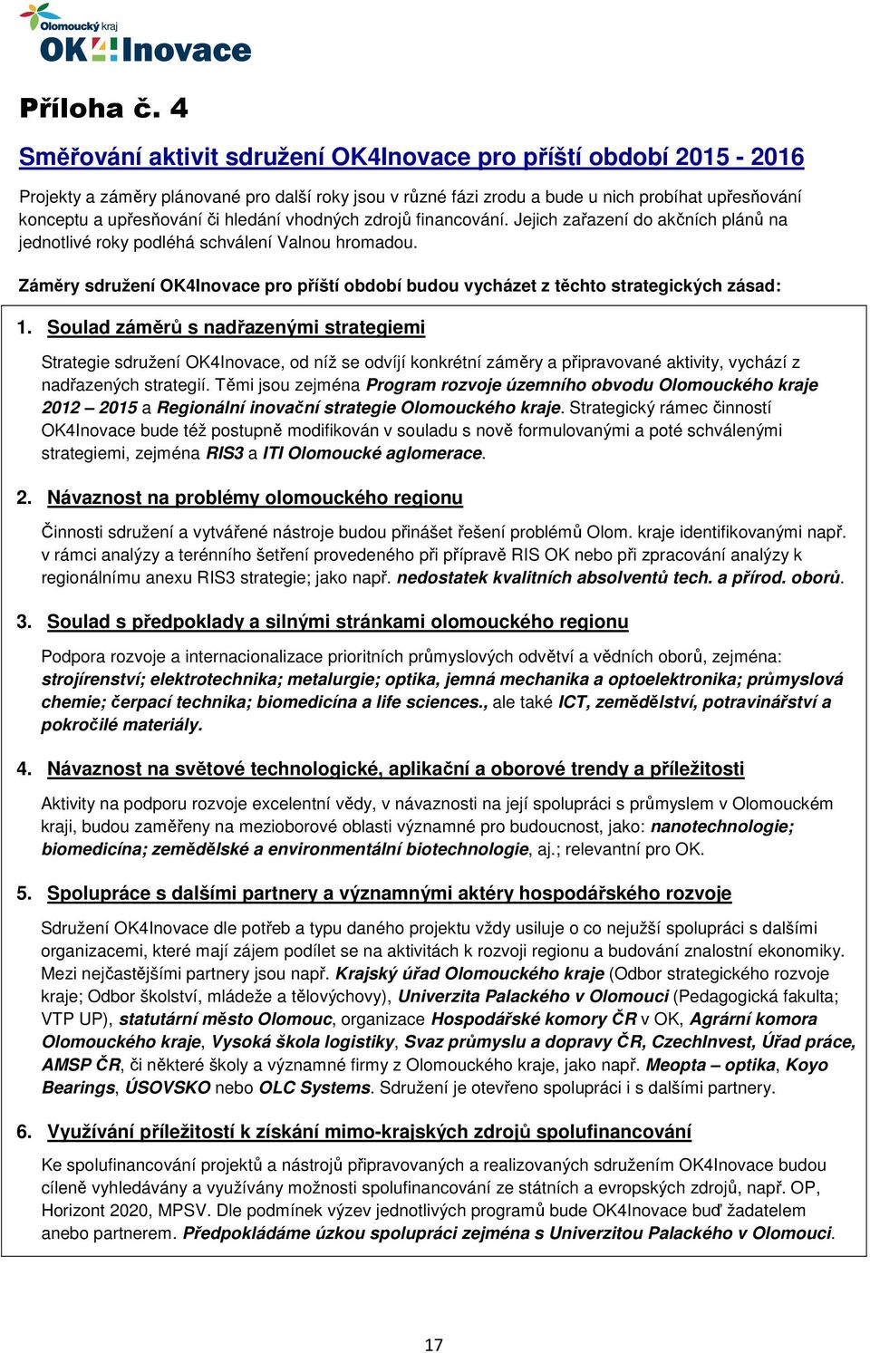 hledání vhodných zdrojů financování. Jejich zařazení do akčních plánů na jednotlivé roky podléhá schválení Valnou hromadou.