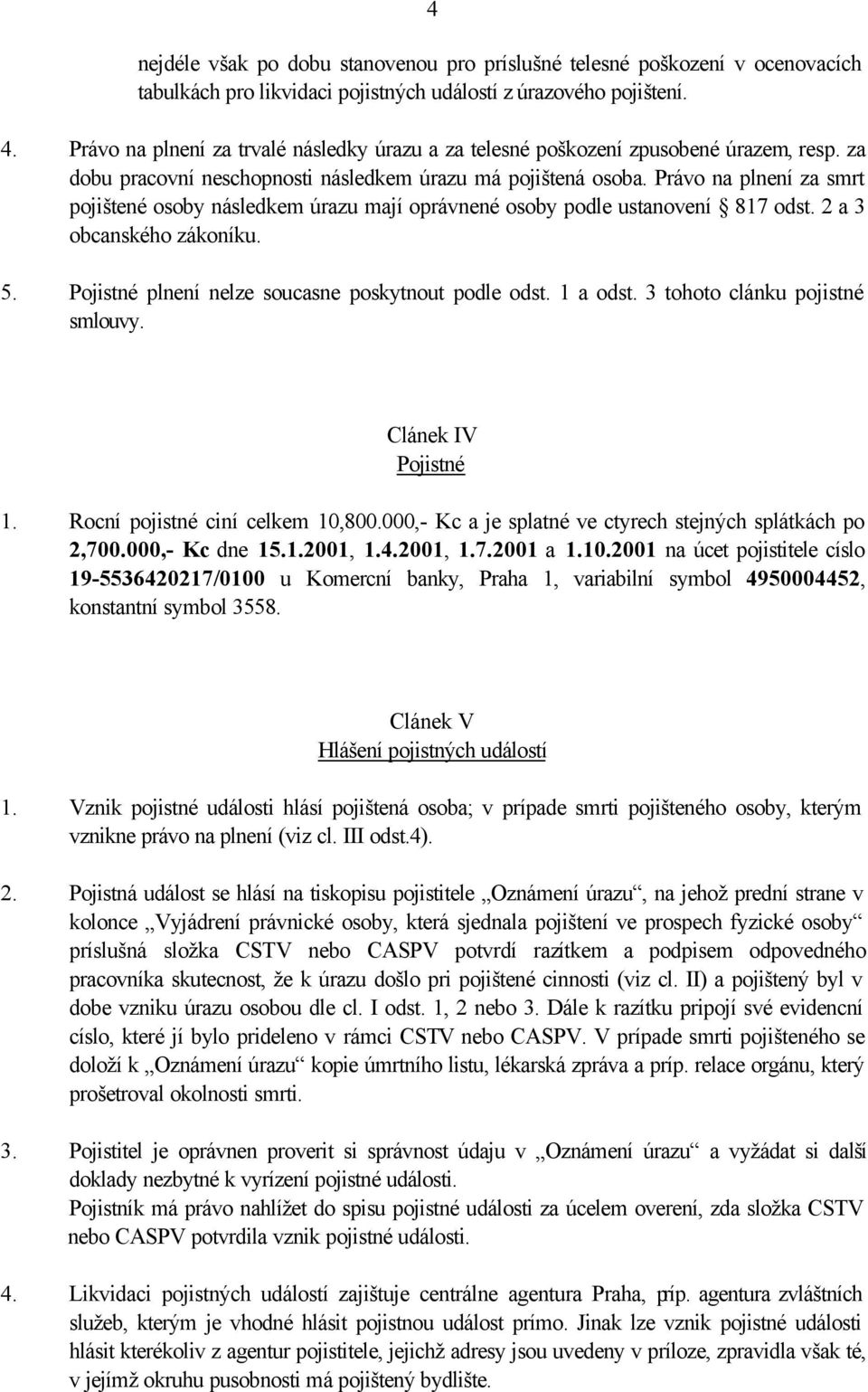 Právo na plnení za smrt pojištené osoby následkem úrazu mají oprávnené osoby podle ustanovení 817 odst. 2 a 3 obcanského zákoníku. 5. Pojistné plnení nelze soucasne poskytnout podle odst. 1 a odst.