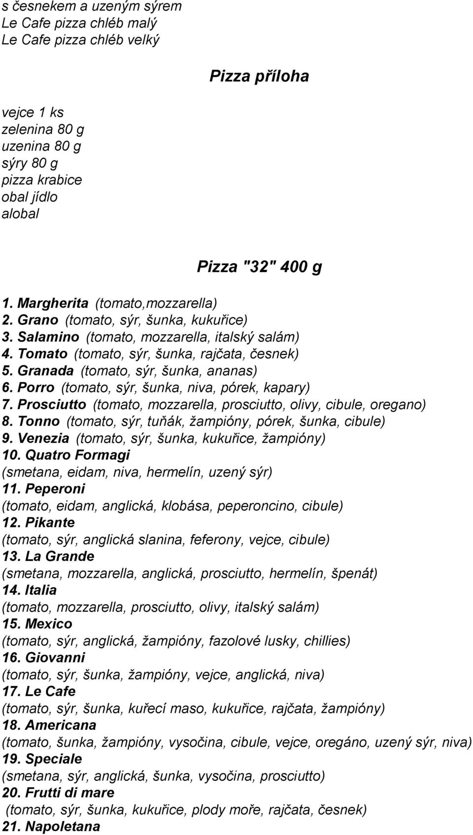 Granada (tomato, sýr, šunka, ananas) 6. Porro (tomato, sýr, šunka, niva, pórek, kapary) 7. Prosciutto (tomato, mozzarella, prosciutto, olivy, cibule, oregano) 8.