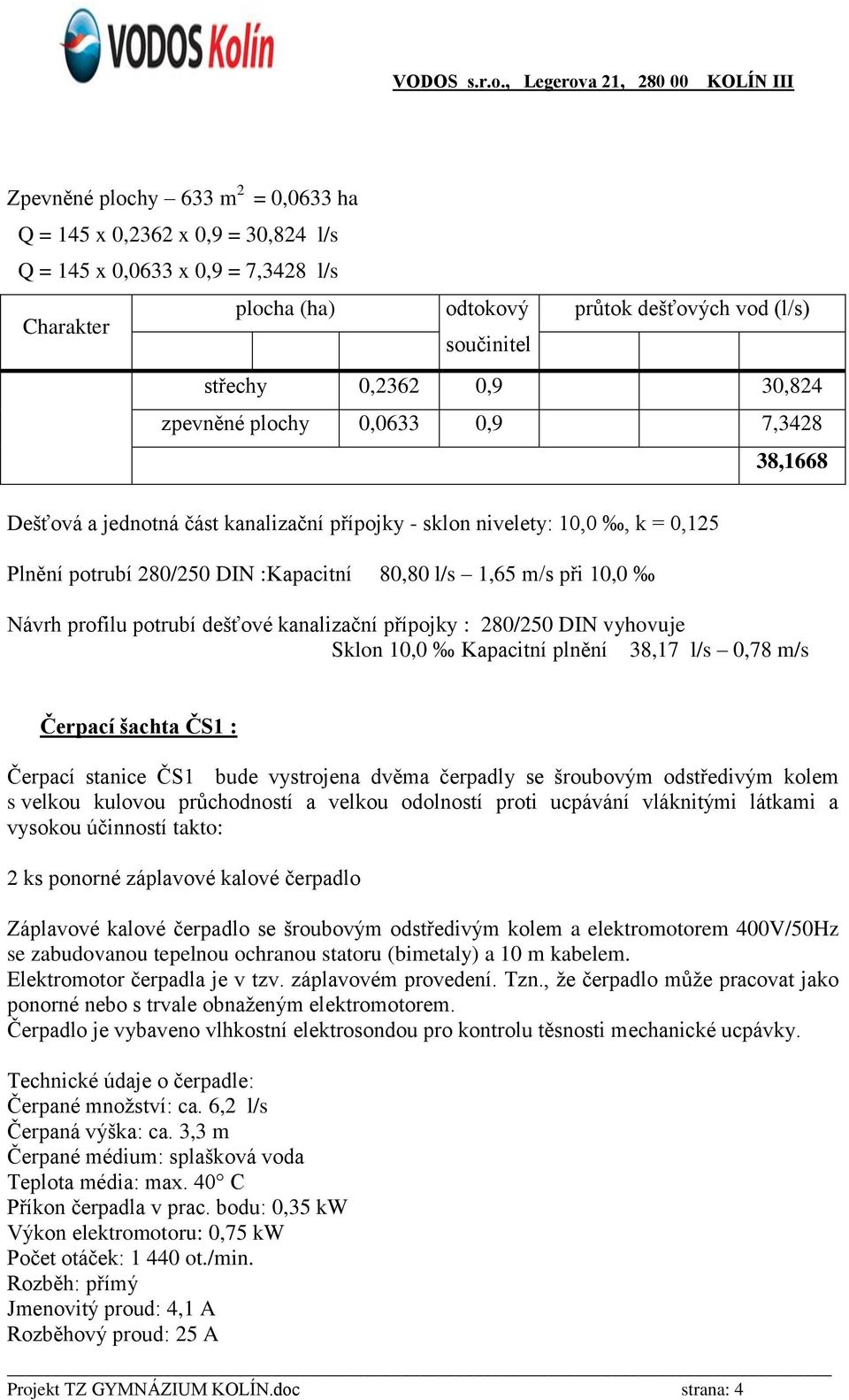 Návrh profilu potrubí dešťové kanalizační přípojky : 280/250 DIN vyhovuje Sklon 10,0 Kapacitní plnění 38,17 l/s 0,78 m/s Čerpací šachta ČS1 : Čerpací stanice ČS1 bude vystrojena dvěma čerpadly se