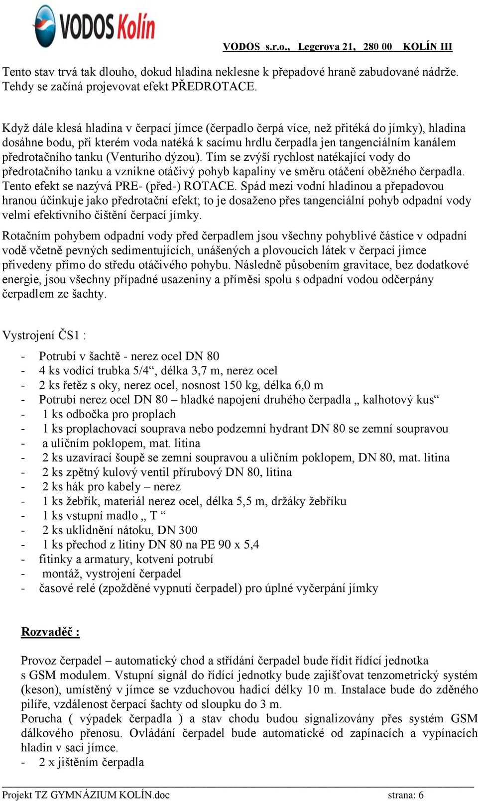 (Venturiho dýzou). Tím se zvýší rychlost natékající vody do předrotačního tanku a vznikne otáčivý pohyb kapaliny ve směru otáčení oběžného čerpadla. Tento efekt se nazývá PRE- (před-) ROTACE.