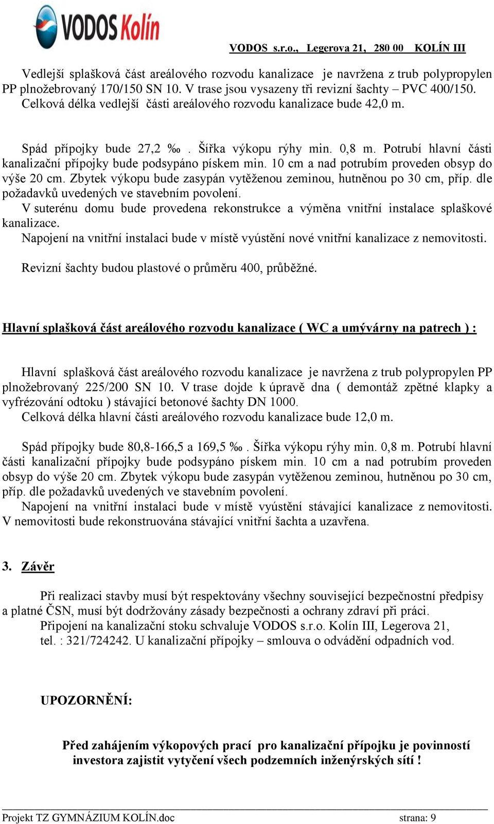 10 cm a nad potrubím proveden obsyp do výše 20 cm. Zbytek výkopu bude zasypán vytěženou zeminou, hutněnou po 30 cm, příp. dle požadavků uvedených ve stavebním povolení.