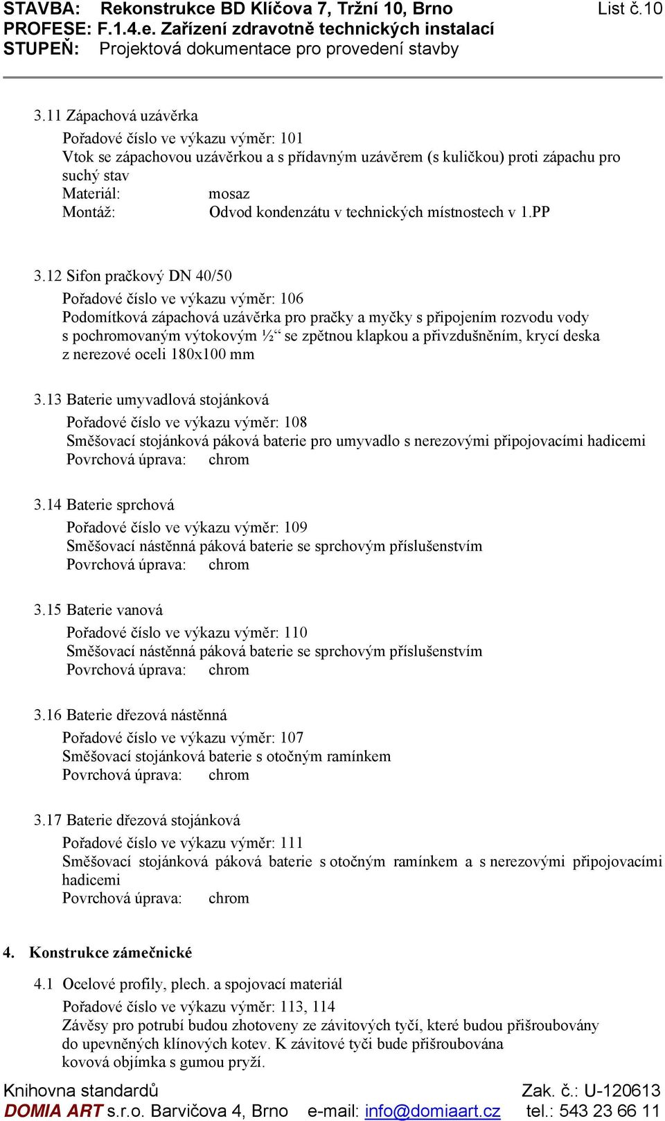 PP 3.12 Sifon pračkový DN 40/50 Pořadové číslo ve výkazu výměr: 106 Podomítková zápachová uzávěrka pro pračky a myčky s připojením rozvodu vody s pochromovaným výtokovým ½ se zpětnou klapkou a