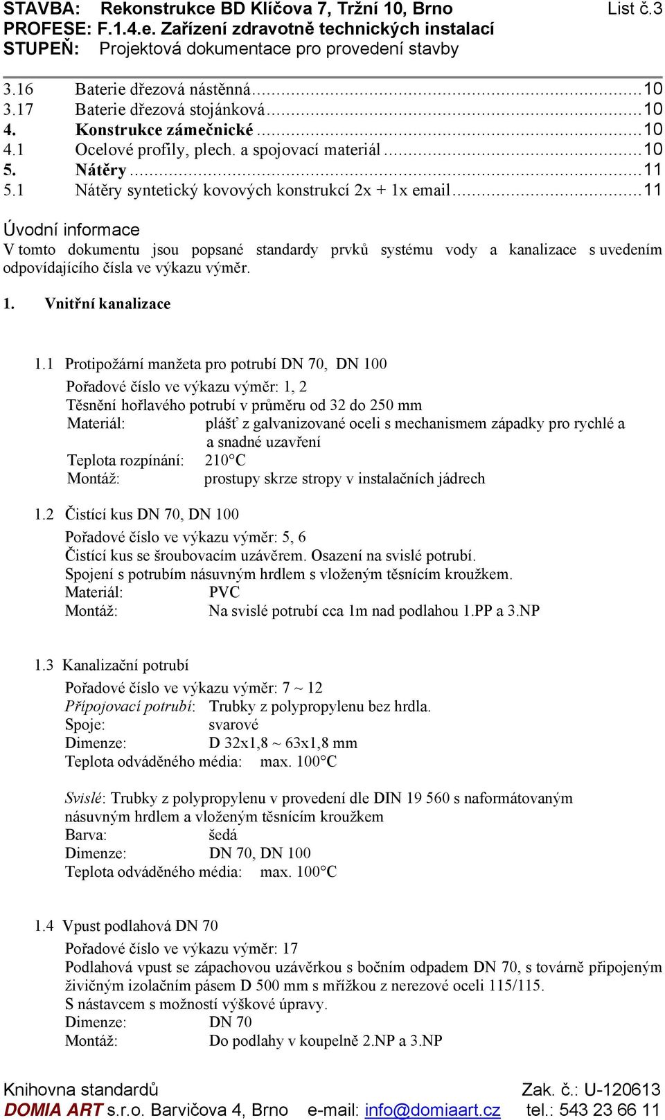 .. 11 Úvodní informace V tomto dokumentu jsou popsané standardy prvků systému vody a kanalizace s uvedením odpovídajícího čísla ve výkazu výměr. 1. Vnitřní kanalizace 1.