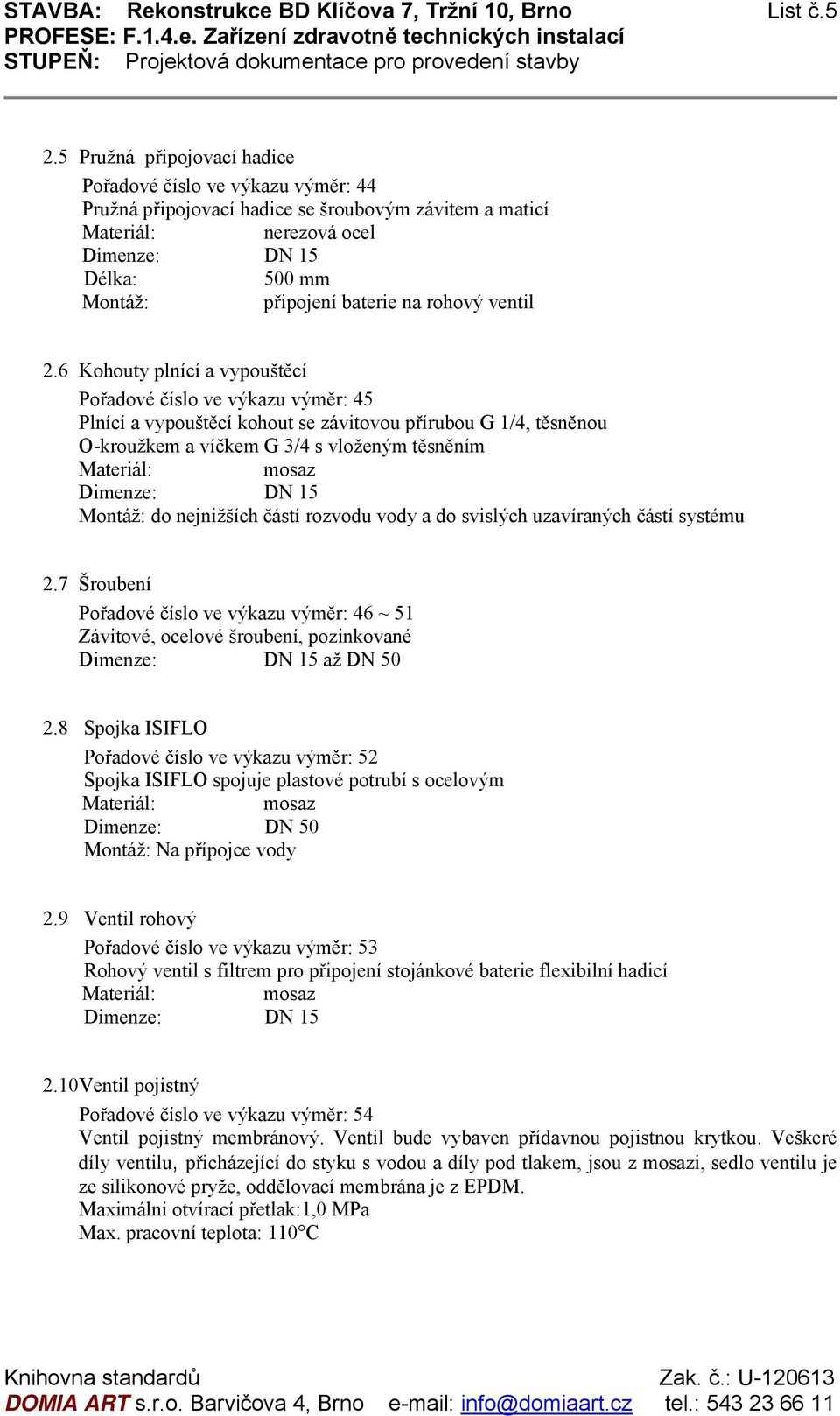 6 Kohouty plnící a vypouštěcí Pořadové číslo ve výkazu výměr: 45 Plnící a vypouštěcí kohout se závitovou přírubou G 1/4, těsněnou O-kroužkem a víčkem G 3/4 s vloženým těsněním Dimenze: DN 15 do