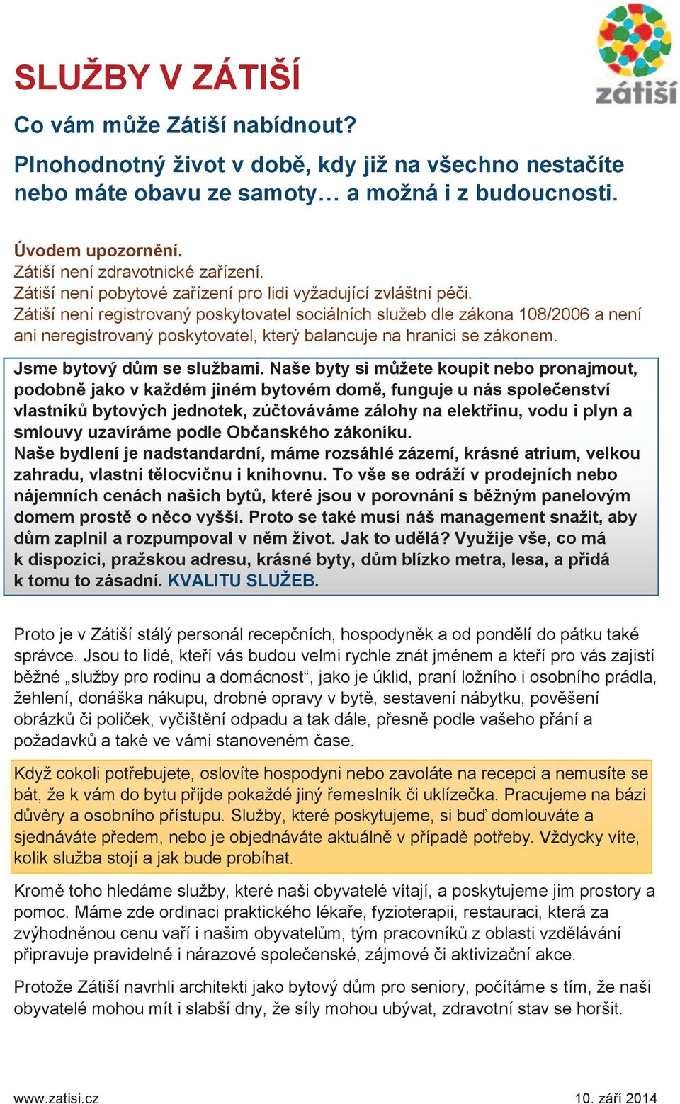 Zátiší není registrovaný poskytovatel sociálních služeb dle zákona 108/2006 a není ani neregistrovaný poskytovatel, který balancuje na hranici se zákonem. Jsme bytový dům se službami.