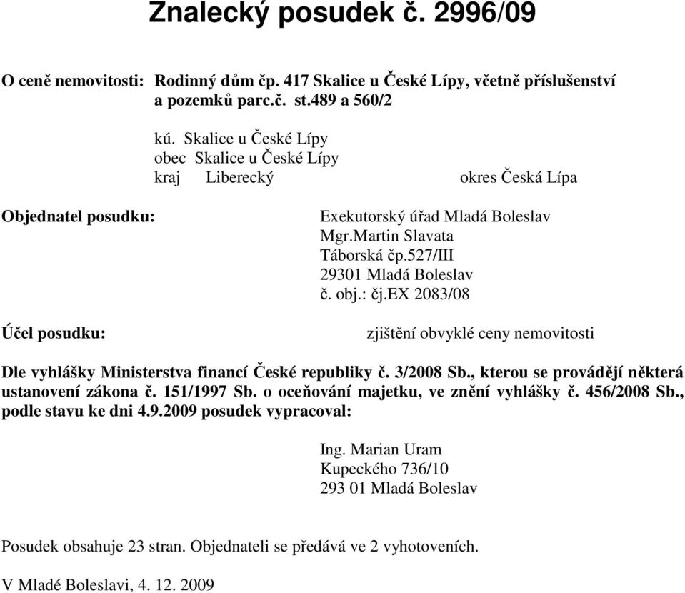 : čj.ex 2083/08 Účel posudku: zjištění obvyklé ceny nemovitosti Dle vyhlášky Ministerstva financí České republiky č. 3/2008 Sb., kterou se provádějí některá ustanovení zákona č. 151/1997 Sb.