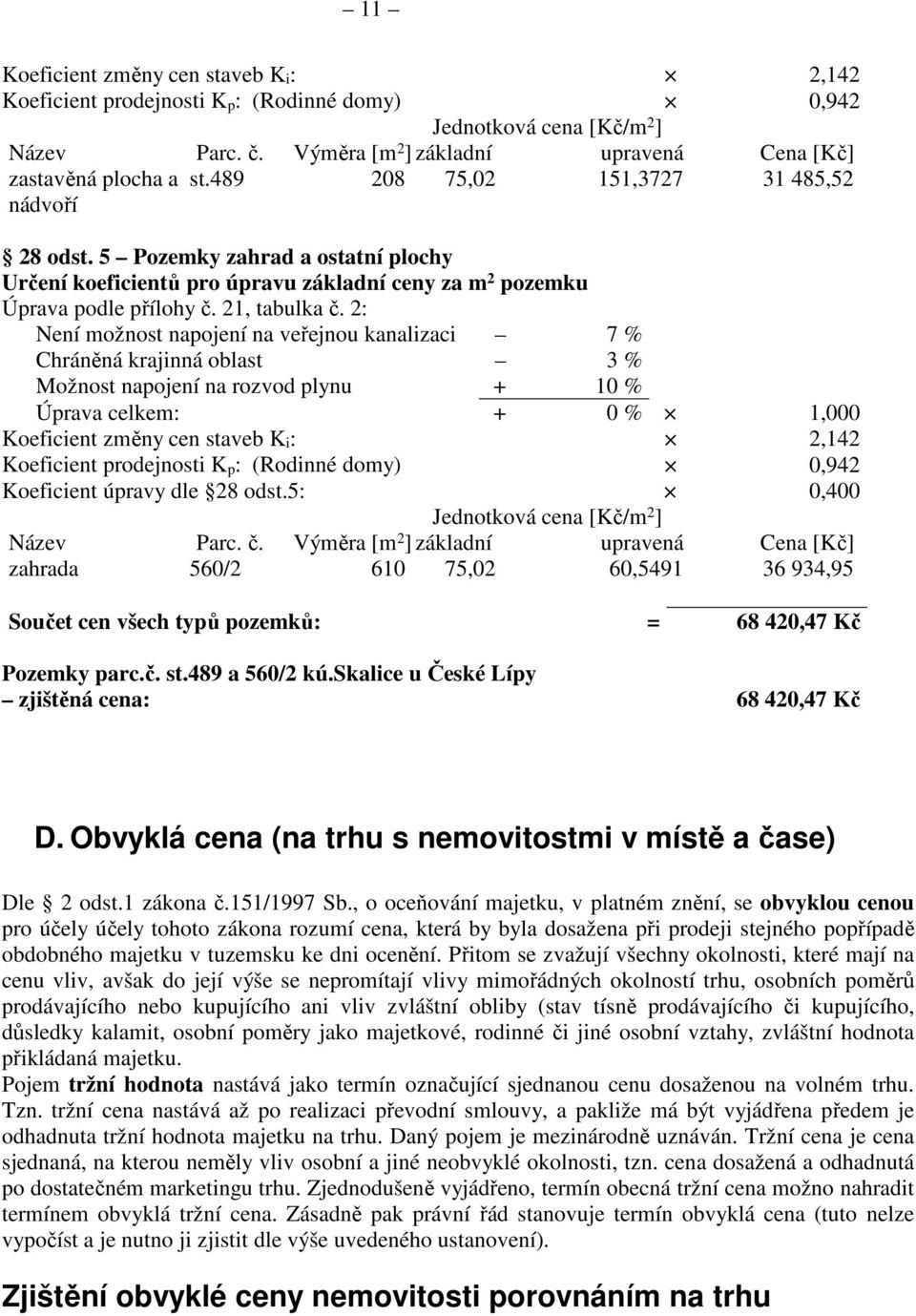 2: Není možnost napojení na veřejnou kanalizaci 7 % Chráněná krajinná oblast 3 % Možnost napojení na rozvod plynu + 10 % Úprava celkem: + 0 % 1,000 Koeficient změny cen staveb K i : 2,142 Koeficient