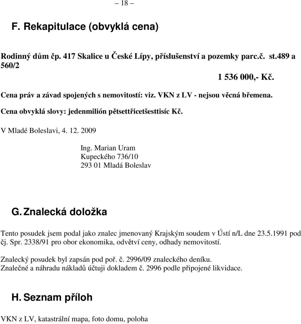 Znalecká doložka Tento posudek jsem podal jako znalec jmenovaný Krajským soudem v Ústí n/l dne 23.5.1991 pod čj. Spr. 2338/91 pro obor ekonomika, odvětví ceny, odhady nemovitostí.