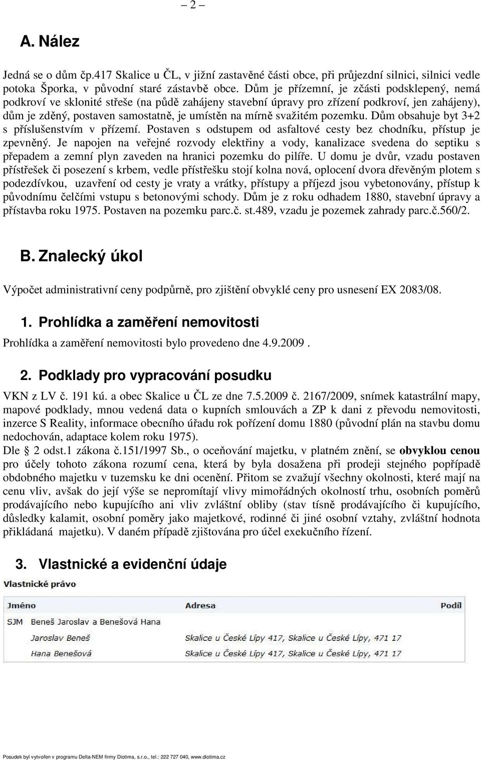 svažitém pozemku. Dům obsahuje byt 3+2 s příslušenstvím v přízemí. Postaven s odstupem od asfaltové cesty bez chodníku, přístup je zpevněný.