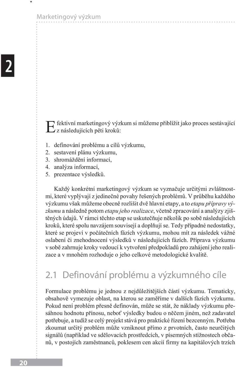 V prùbìhu ka dého výzkumu však mù eme obecnì rozlišit dvì hlavní etapy, a to etapu pøípravy výzkumu a následnì potom etapu jeho realizace, vèetnì zpracování a analýzy zjištìných údajù.