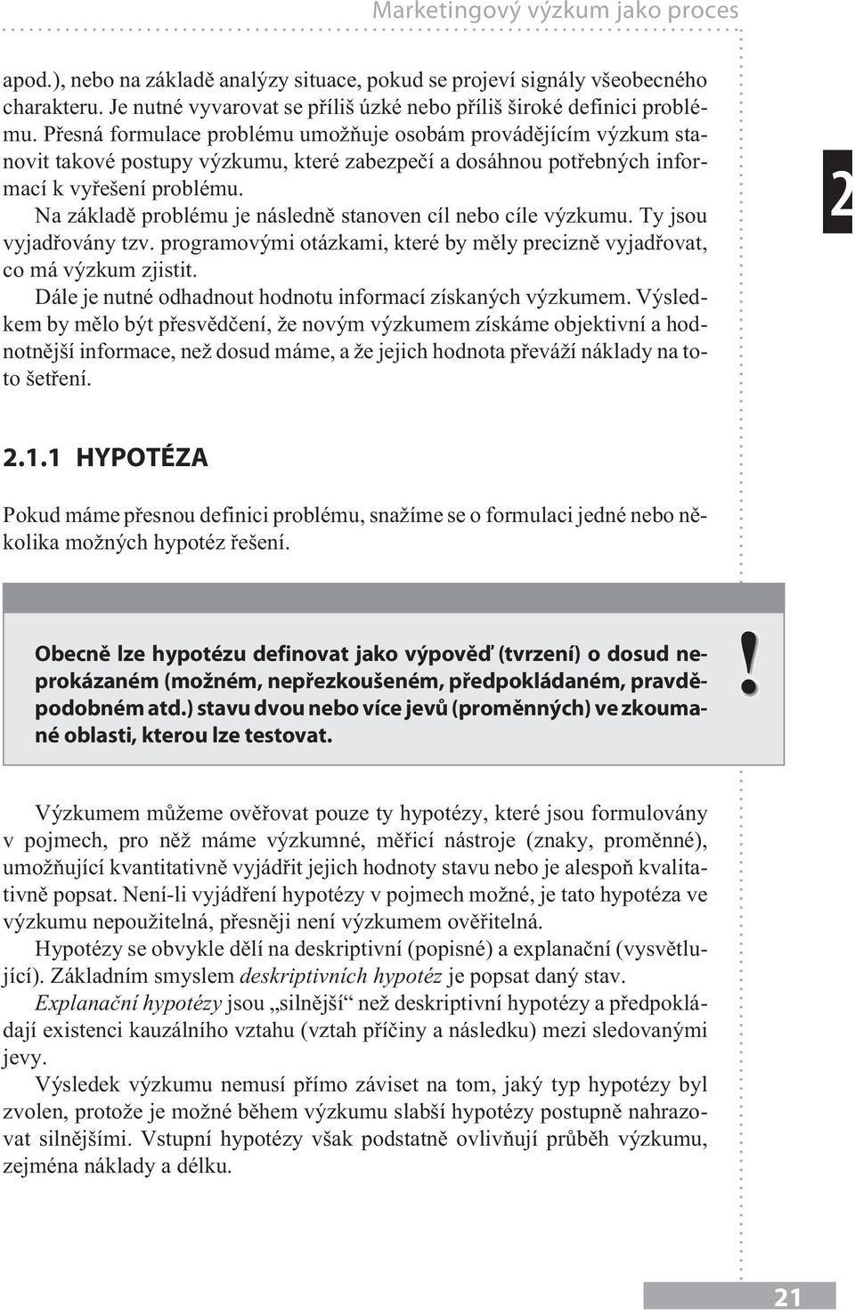 Na základì problému je následnì stanoven cíl nebo cíle výzkumu. Ty jsou vyjadøovány tzv. programovými otázkami, které by mìly preciznì vyjadøovat, co má výzkum zjistit.