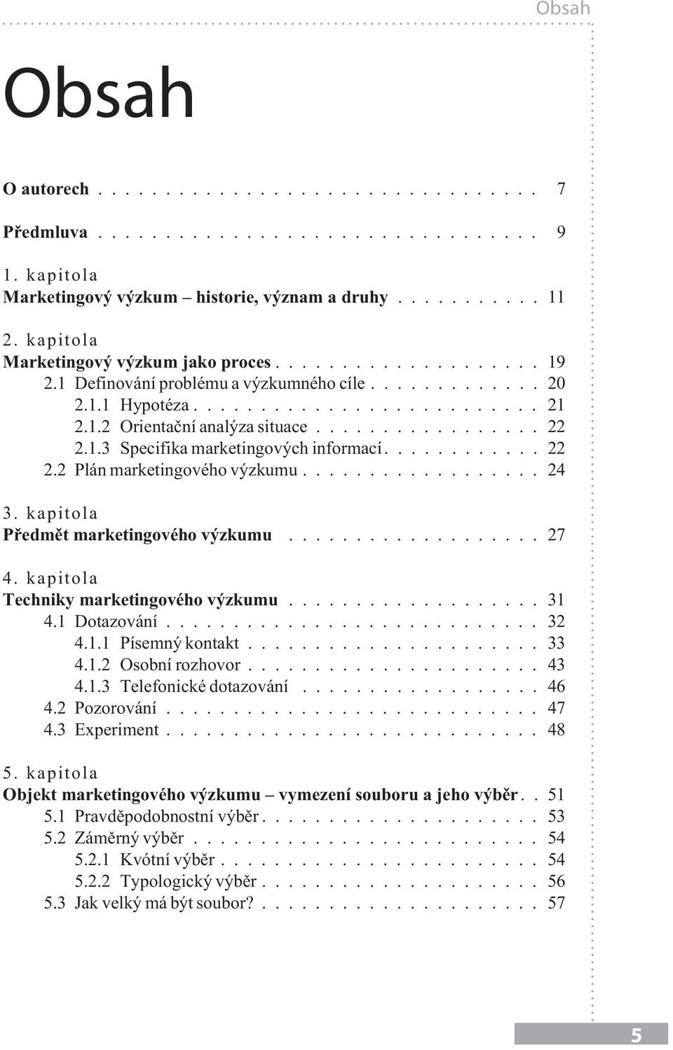 kapitola Techniky marketingového výzkumu...31 4.1 Dotazování... 32 4.1.1 Písemný kontakt...33 4.1.2 Osobní rozhovor...43 4.1.3 Telefonické dotazování...46 4.2 Pozorování... 47 4.3 Experiment... 48 5.