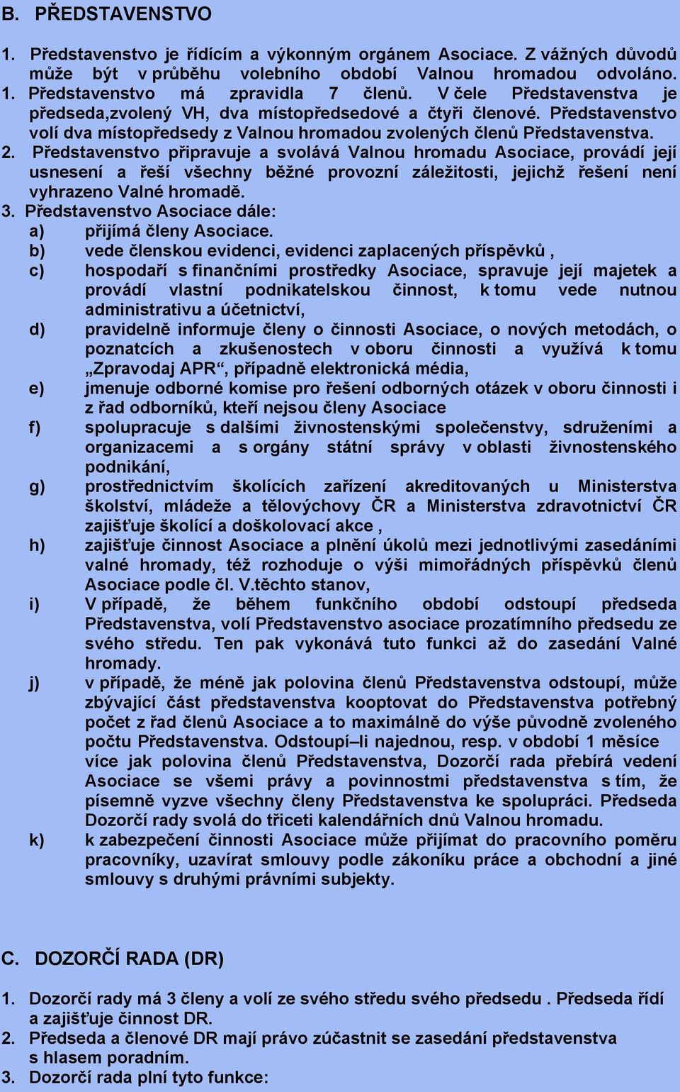 Představenstvo připravuje a svolává Valnou hromadu Asociace, provádí její usnesení a řeší všechny běžné provozní záležitosti, jejichž řešení není vyhrazeno Valné hromadě. 3.