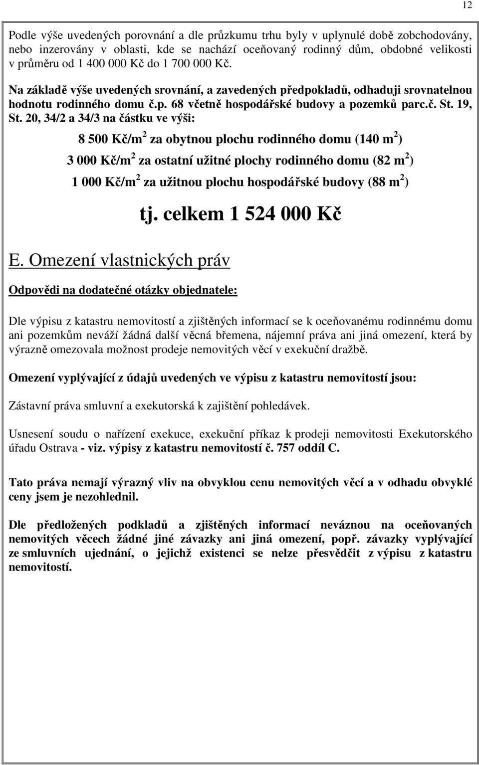 20, 34/2 a 34/3 na částku ve výši: 8 500 Kč/m 2 za obytnou plochu rodinného domu (140 m 2 ) 3 000 Kč/m 2 za ostatní užitné plochy rodinného domu (82 m 2 ) 1 000 Kč/m 2 za užitnou plochu hospodářské