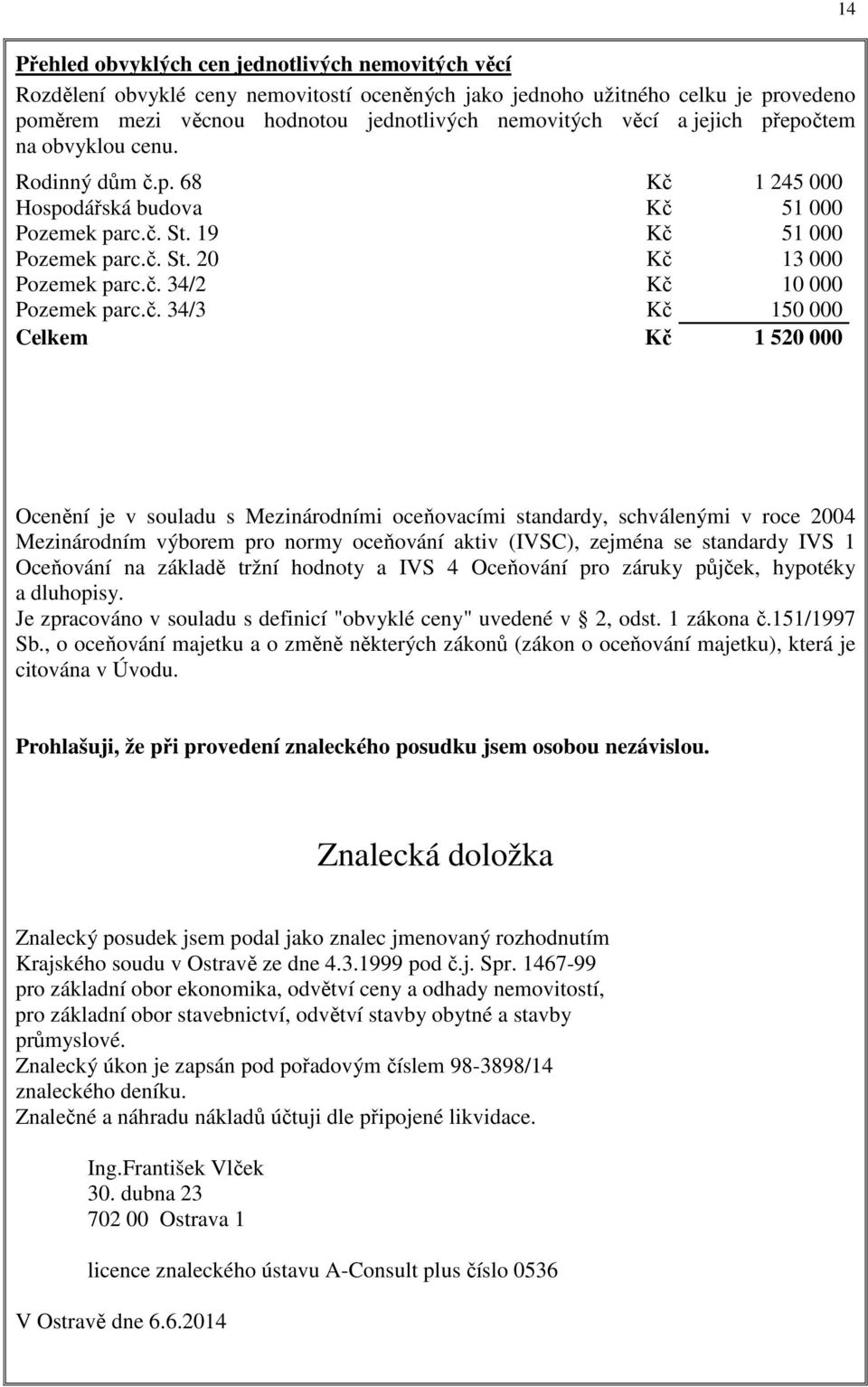 č. 34/3 Kč 150 000 Celkem Kč 1 520 000 Ocenění je v souladu s Mezinárodními oceňovacími standardy, schválenými v roce 2004 Mezinárodním výborem pro normy oceňování aktiv (IVSC), zejména se standardy