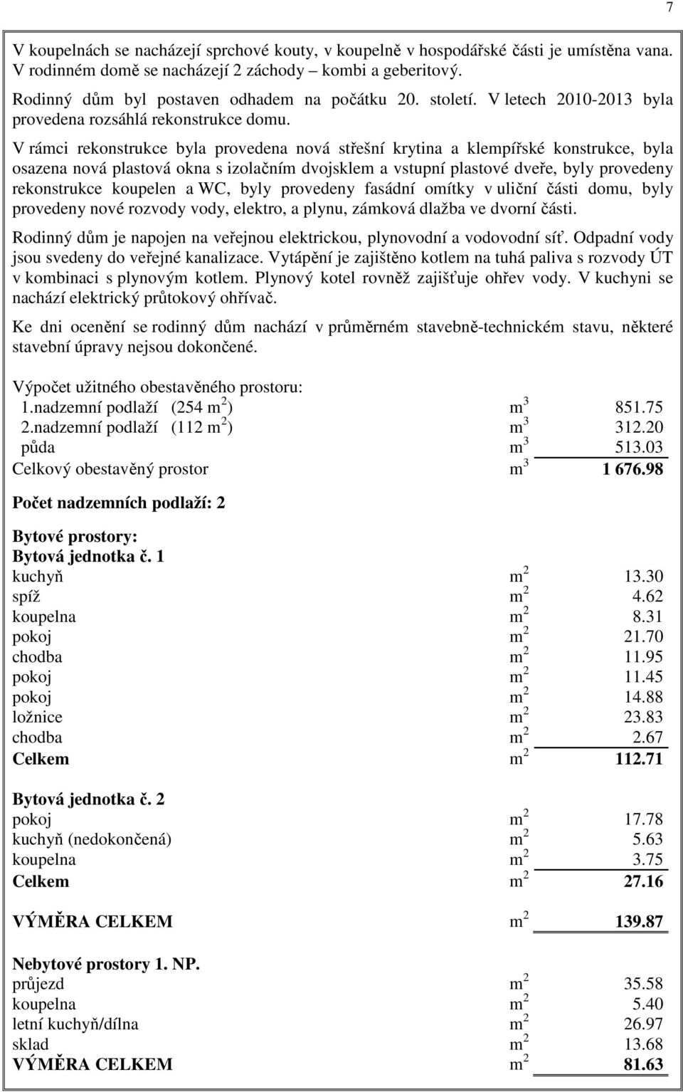 V rámci rekonstrukce byla provedena nová střešní krytina a klempířské konstrukce, byla osazena nová plastová okna s izolačním dvojsklem a vstupní plastové dveře, byly provedeny rekonstrukce koupelen