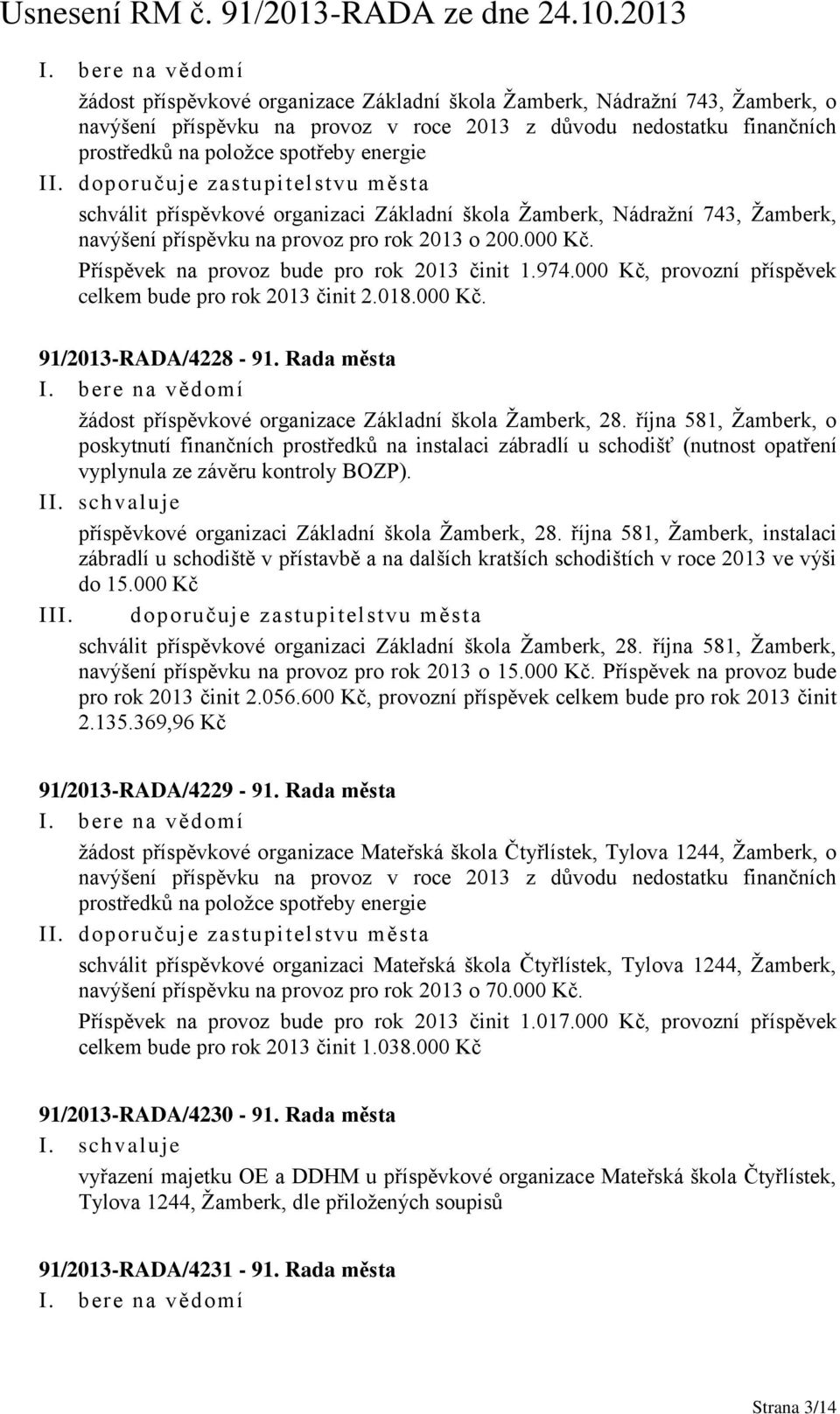 Příspěvek na provoz bude pro rok 2013 činit 1.974.000 Kč, provozní příspěvek celkem bude pro rok 2013 činit 2.018.000 Kč. 91/2013-RADA/4228-91.