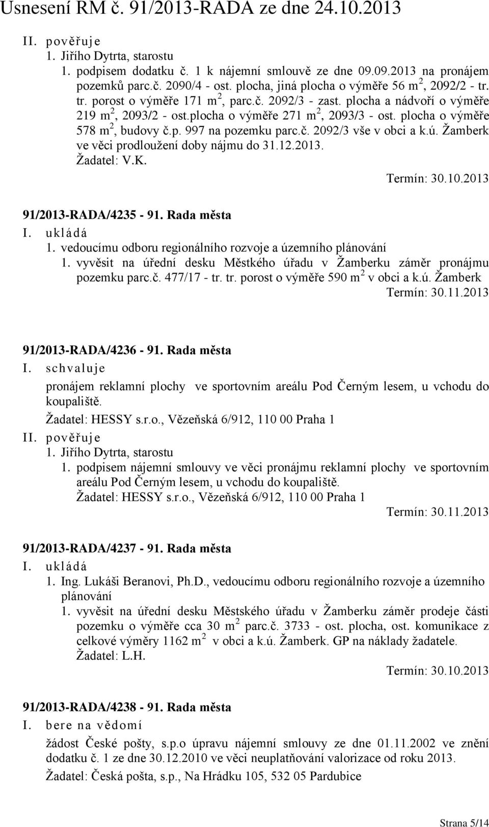 Žamberk ve věci prodloužení doby nájmu do 31.12.2013. Žadatel: V.K. Termín: 30.10.2013 91/2013-RADA/4235-91. Rada města I. ukládá 1. vedoucímu odboru regionálního rozvoje a územního plánování 1.