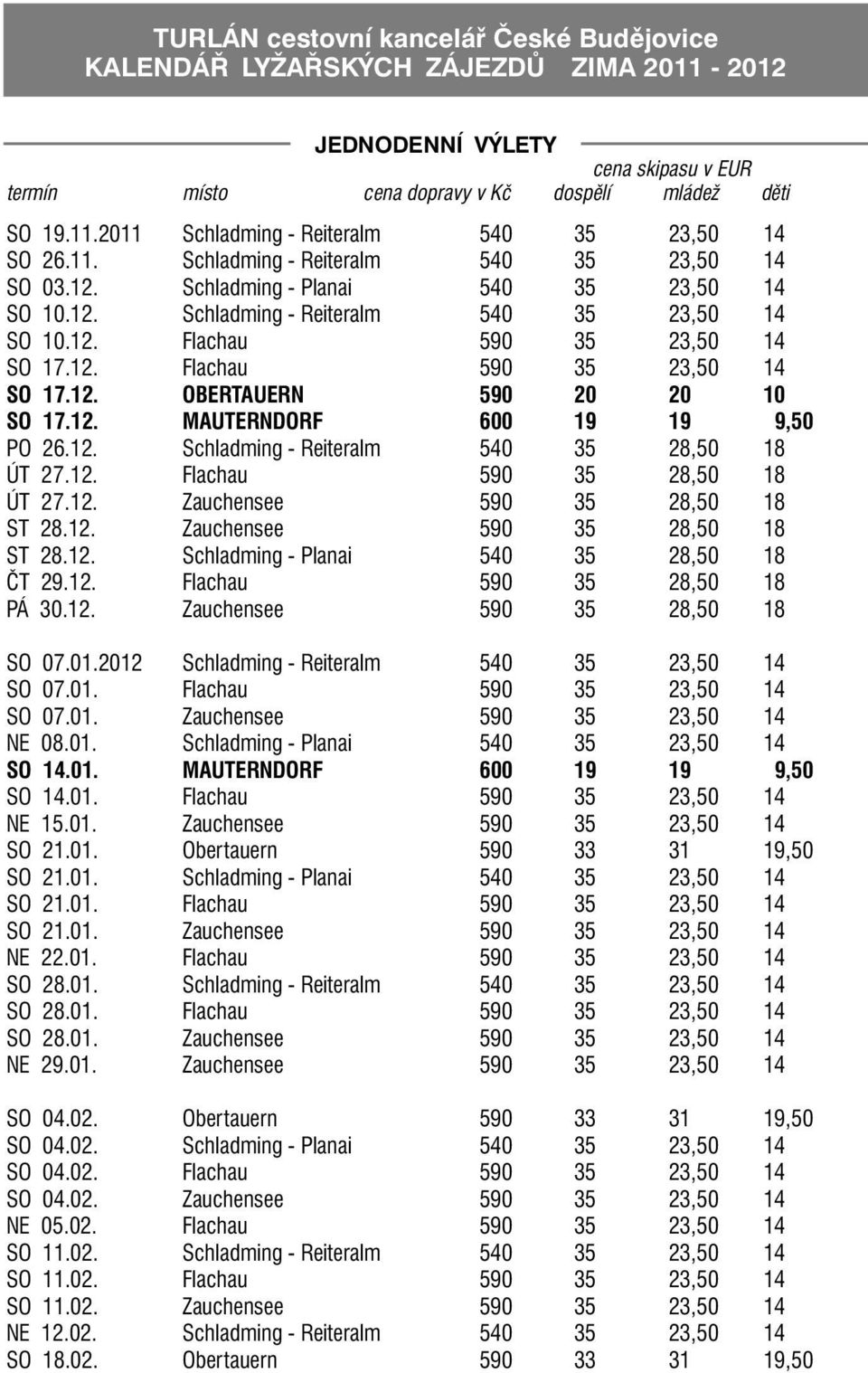 12. MAUTERNDORF 600 19 19 9,50 PO 26.12. Schladming - Reiteralm 540 35 28,50 18 ÚT 27.12. Flachau 590 35 28,50 18 ÚT 27.12. Zauchensee 590 35 28,50 18 ST 28.12. Zauchensee 590 35 28,50 18 ST 28.12. Schladming - Planai 540 35 28,50 18 ČT 29.