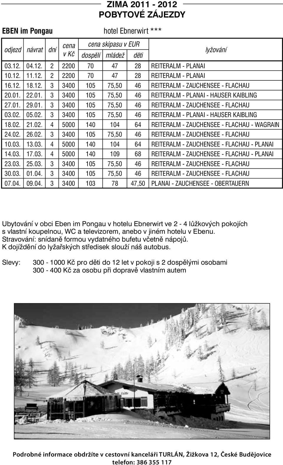 02. 05.02. 3 3400 105 75,50 46 REITERALM - PLANAI - HAUSER KAIBLING 18.02. 21.02. 4 5000 140 104 64 REITERALM - ZAUCHENSEE - FLACHAU - WAGRAIN 24.02. 26.02. 3 3400 105 75,50 46 REITERALM - ZAUCHENSEE - FLACHAU 10.