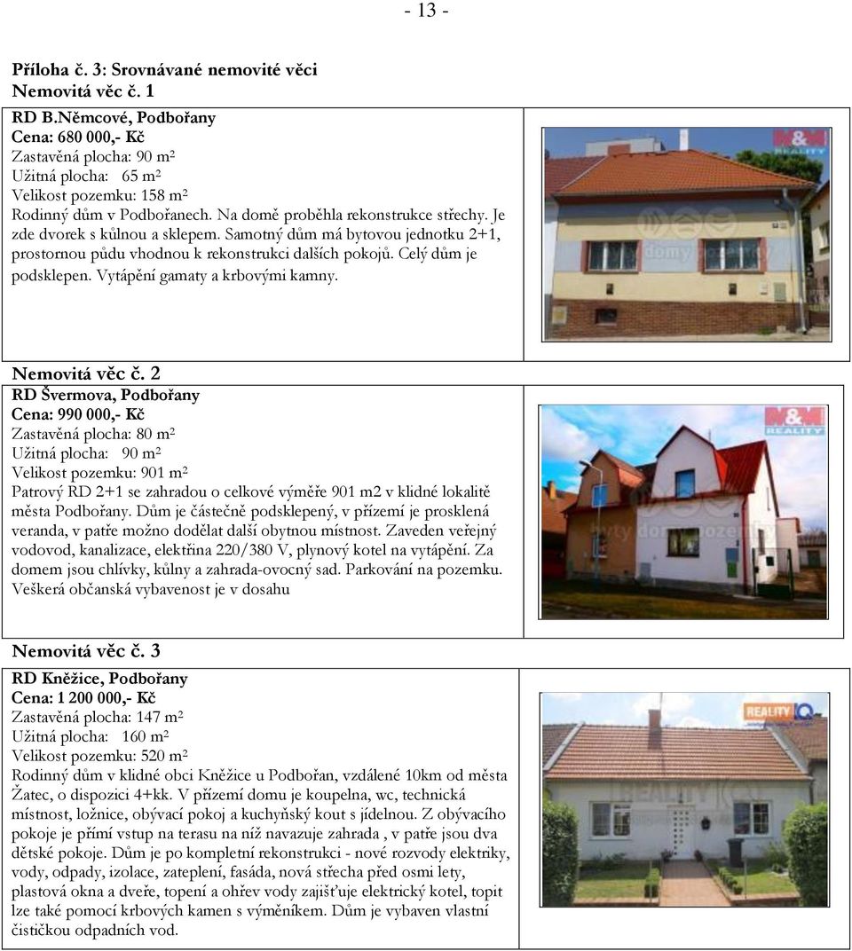 Je zde dvorek s kůlnou a sklepem. Samotný dům má bytovou jednotku 2+1, prostornou půdu vhodnou k rekonstrukci dalších pokojů. Celý dům je podsklepen. Vytápění gamaty a krbovými kamny. Nemovitá věc č.