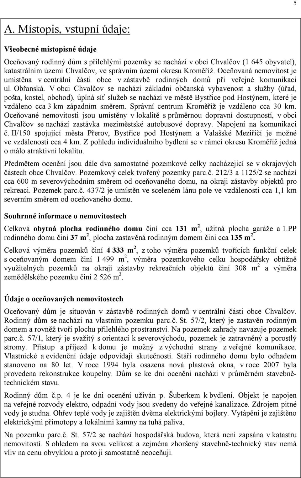 V obci Chvalčov se nachází základní občanská vybavenost a služby (úřad, pošta, kostel, obchod), úplná síť služeb se nachází ve městě Bystřice pod Hostýnem, které je vzdáleno cca 3 km západním směrem.